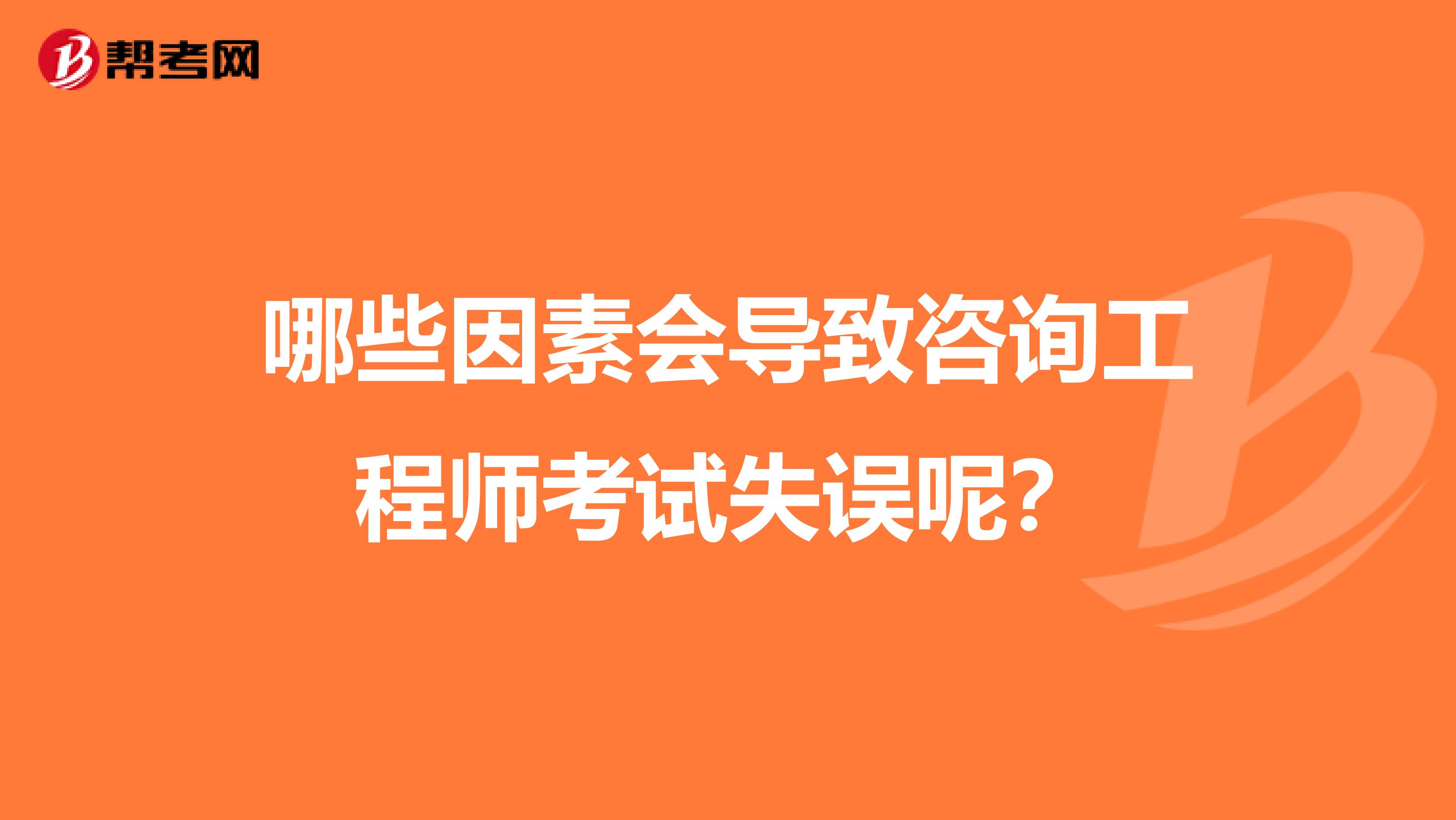 哪些因素会导致咨询工程师考试失误呢？