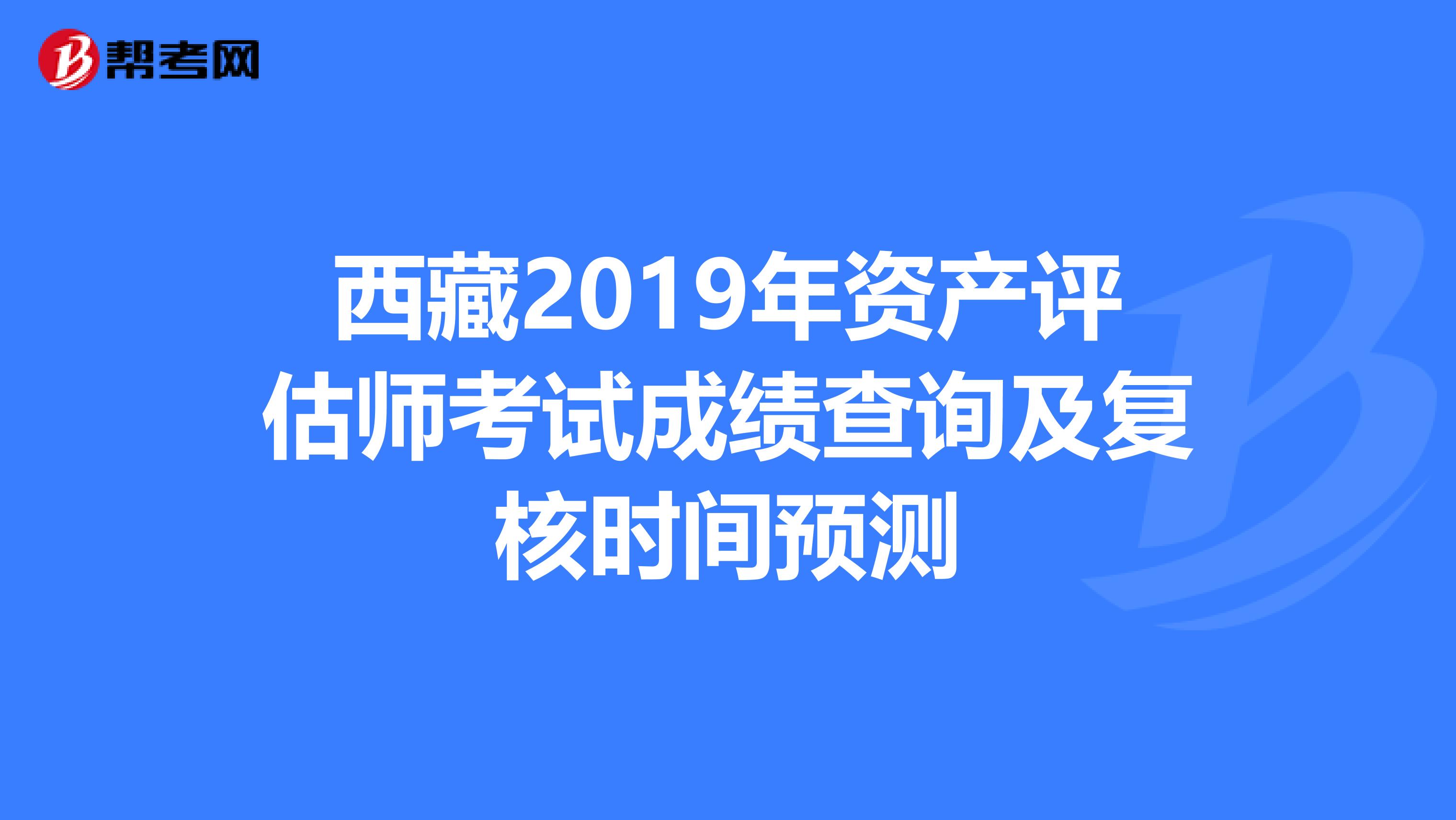 西藏2019年資產評估師考試成績查詢及復核時間預測