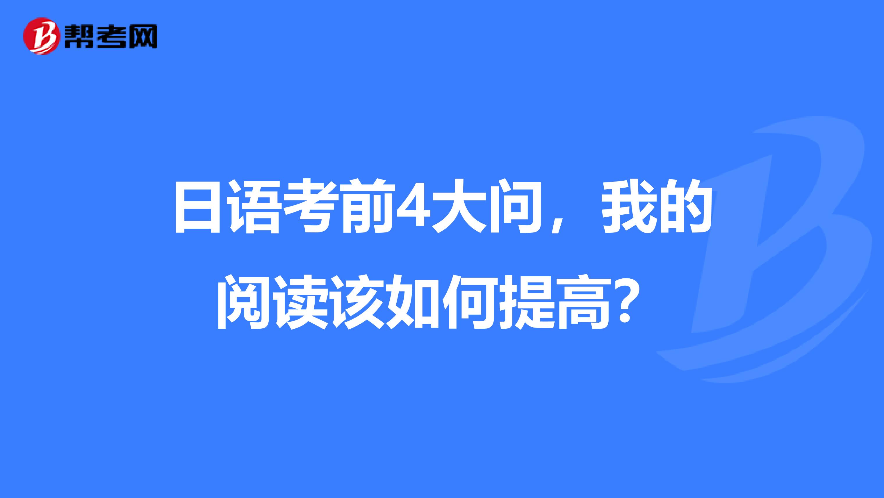 日语考前4大问，我的阅读该如何提高？