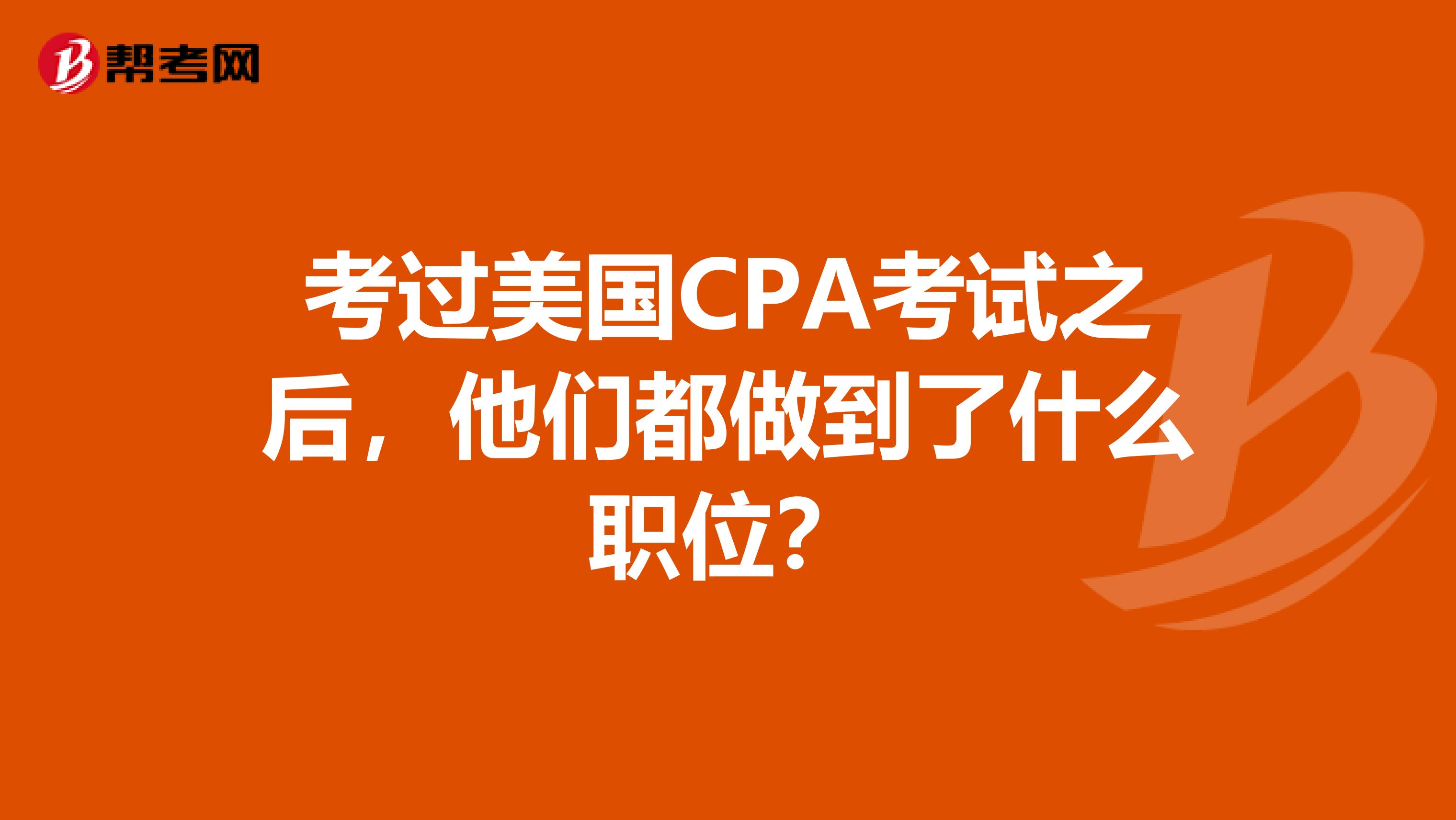 考过美国CPA考试之后，他们都做到了什么职位？