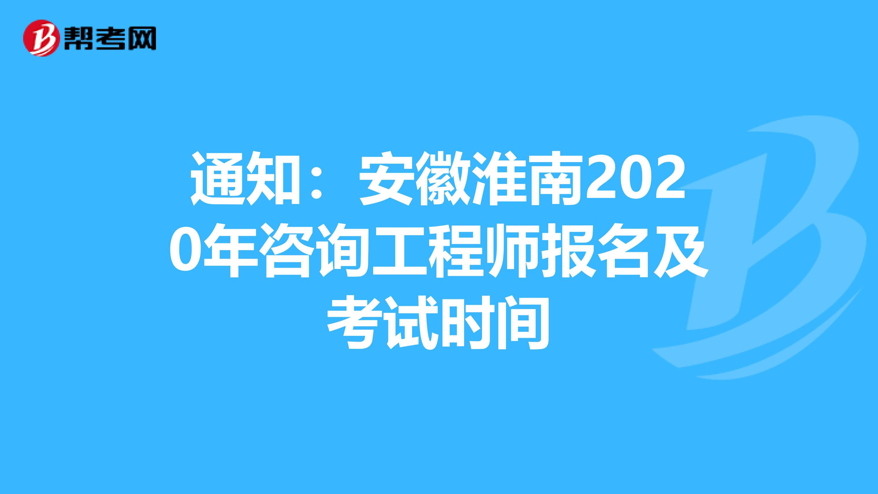 通知：安徽淮南2020年咨询工程师报名及考试时间