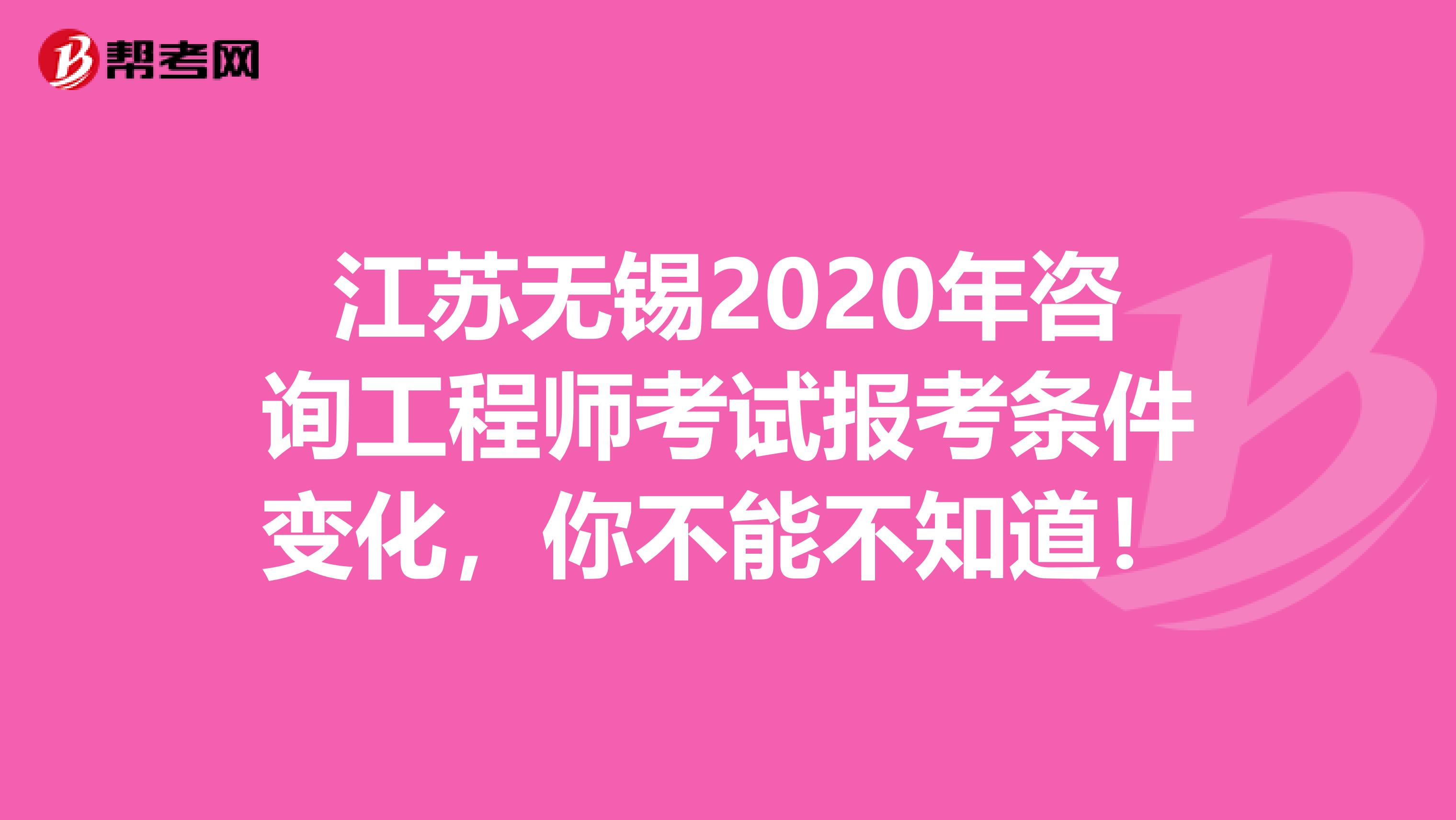 江苏无锡2020年咨询工程师考试报考条件变化，你不能不知道！