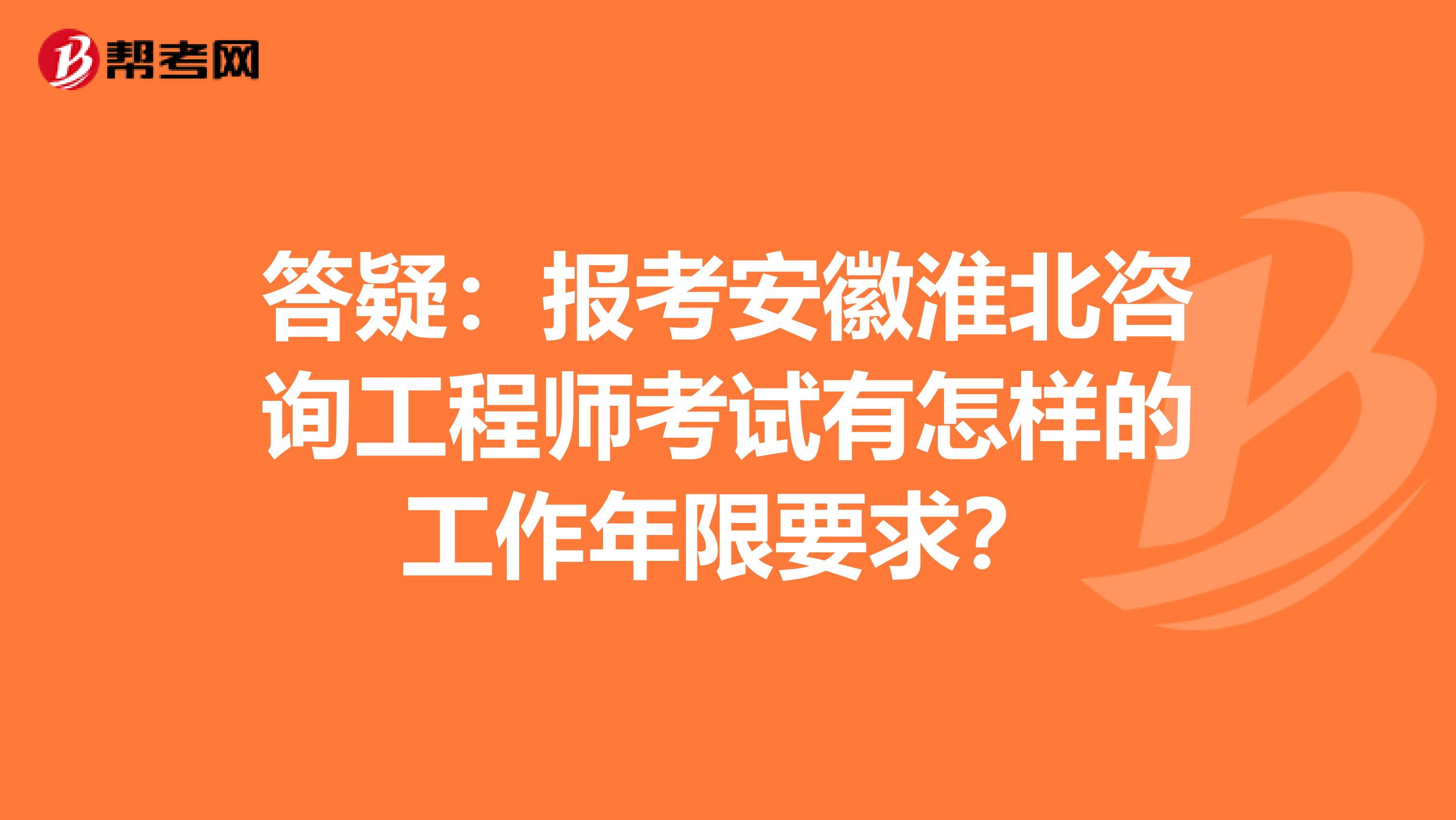 答疑：报考安徽淮北咨询工程师考试有怎样的工作年限要求？