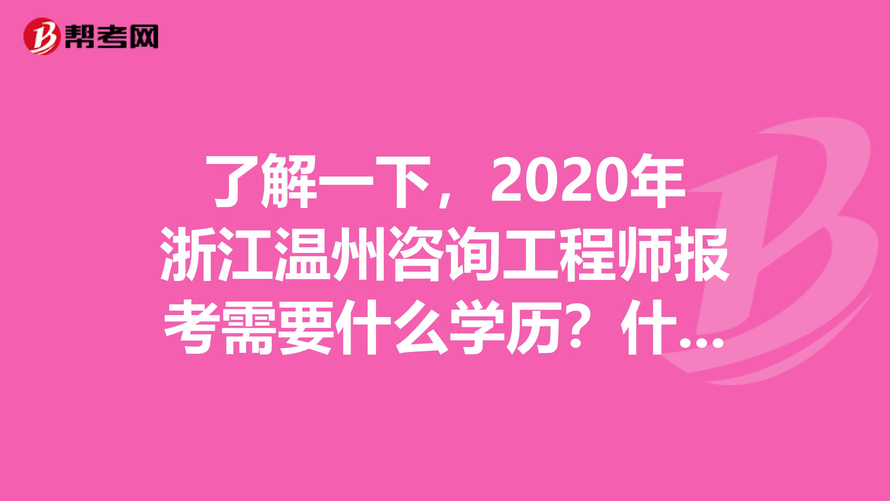 了解一下，2020年浙江温州咨询工程师报考需要什么学历？什么专业？