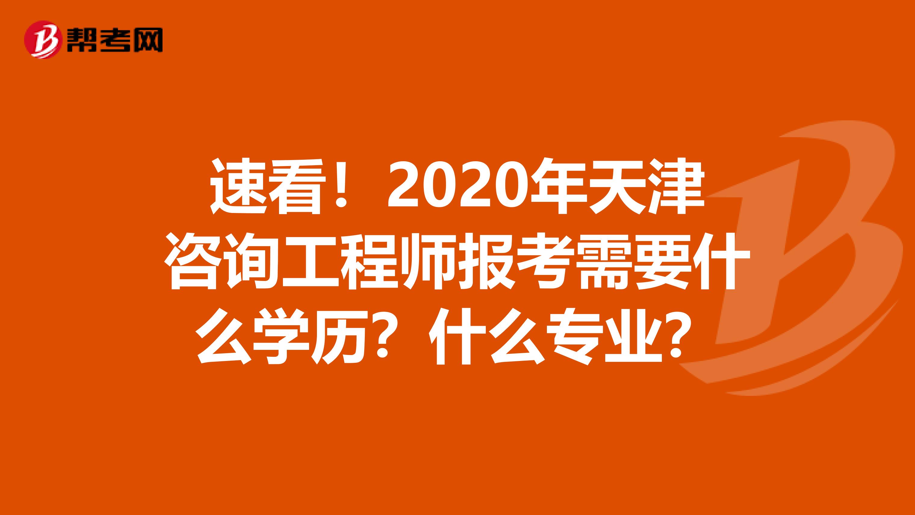 速看！2020年天津咨询工程师报考需要什么学历？什么专业？