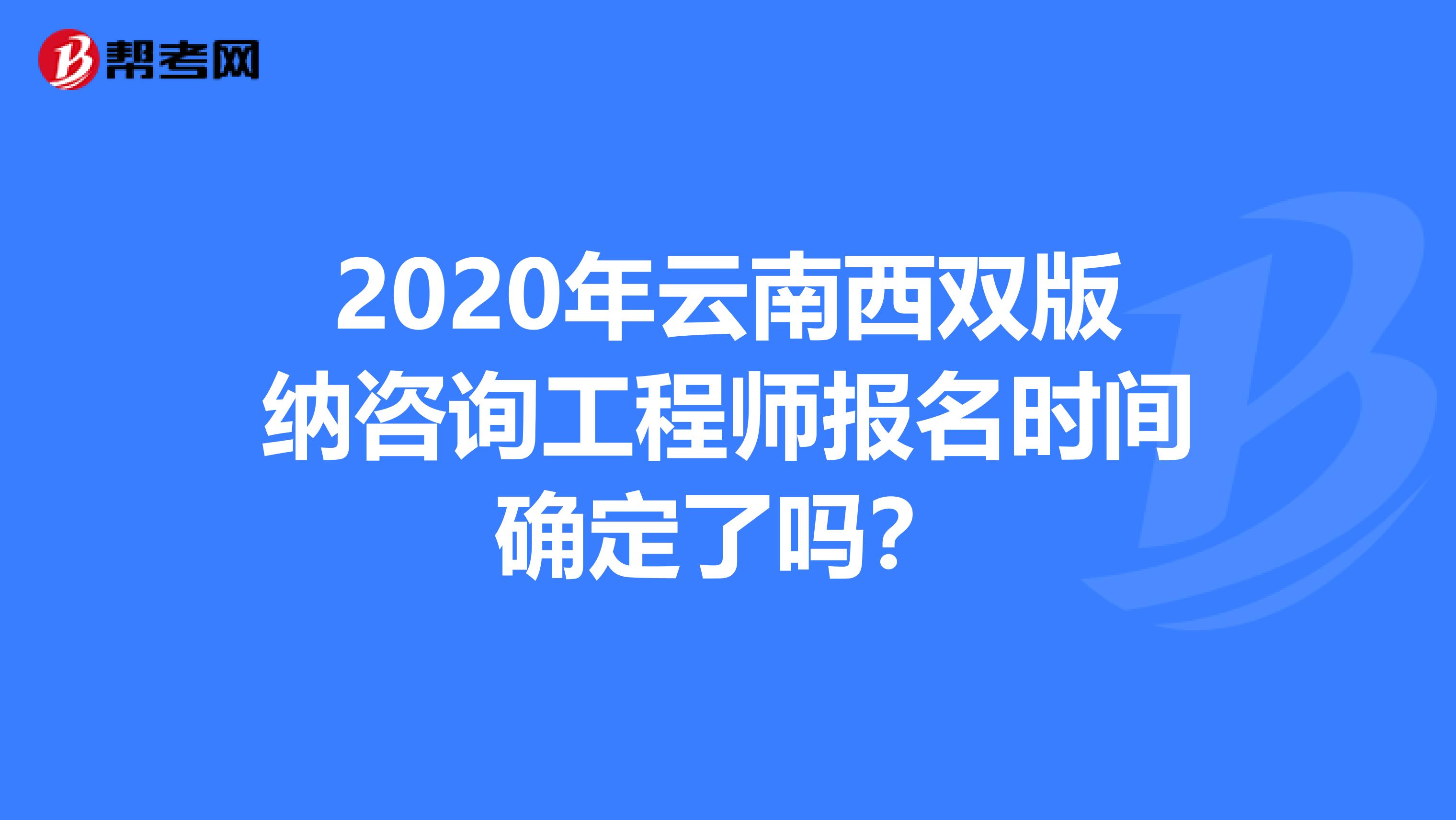 2020年云南西双版纳咨询工程师报名时间确定了吗？