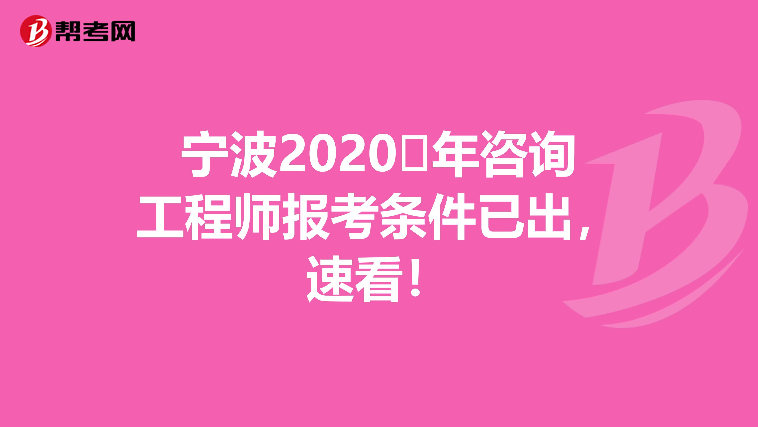 宁波2020​年咨询工程师报考条件已出，速看！