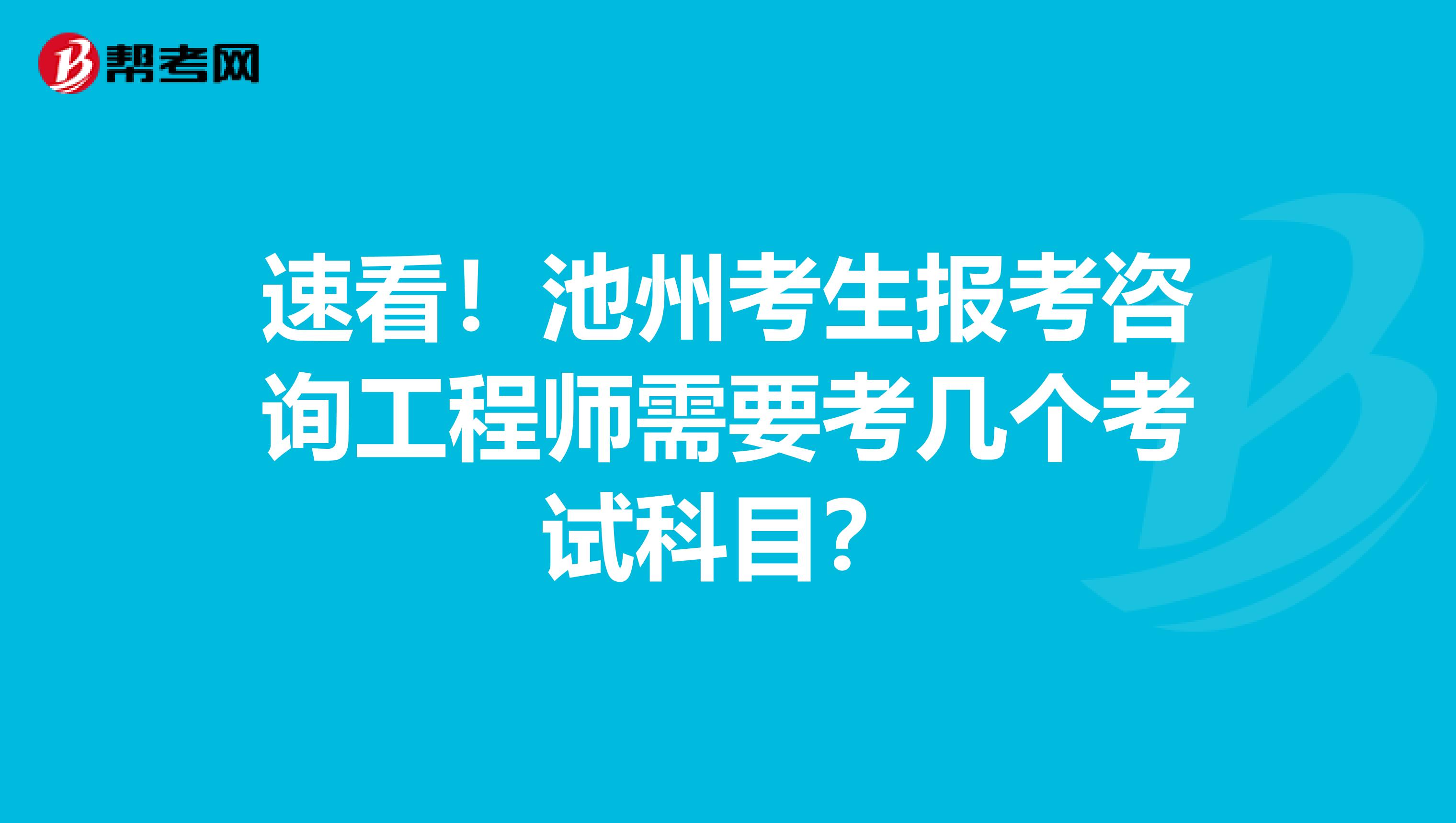 速看！池州考生报考咨询工程师需要考几个考试科目？