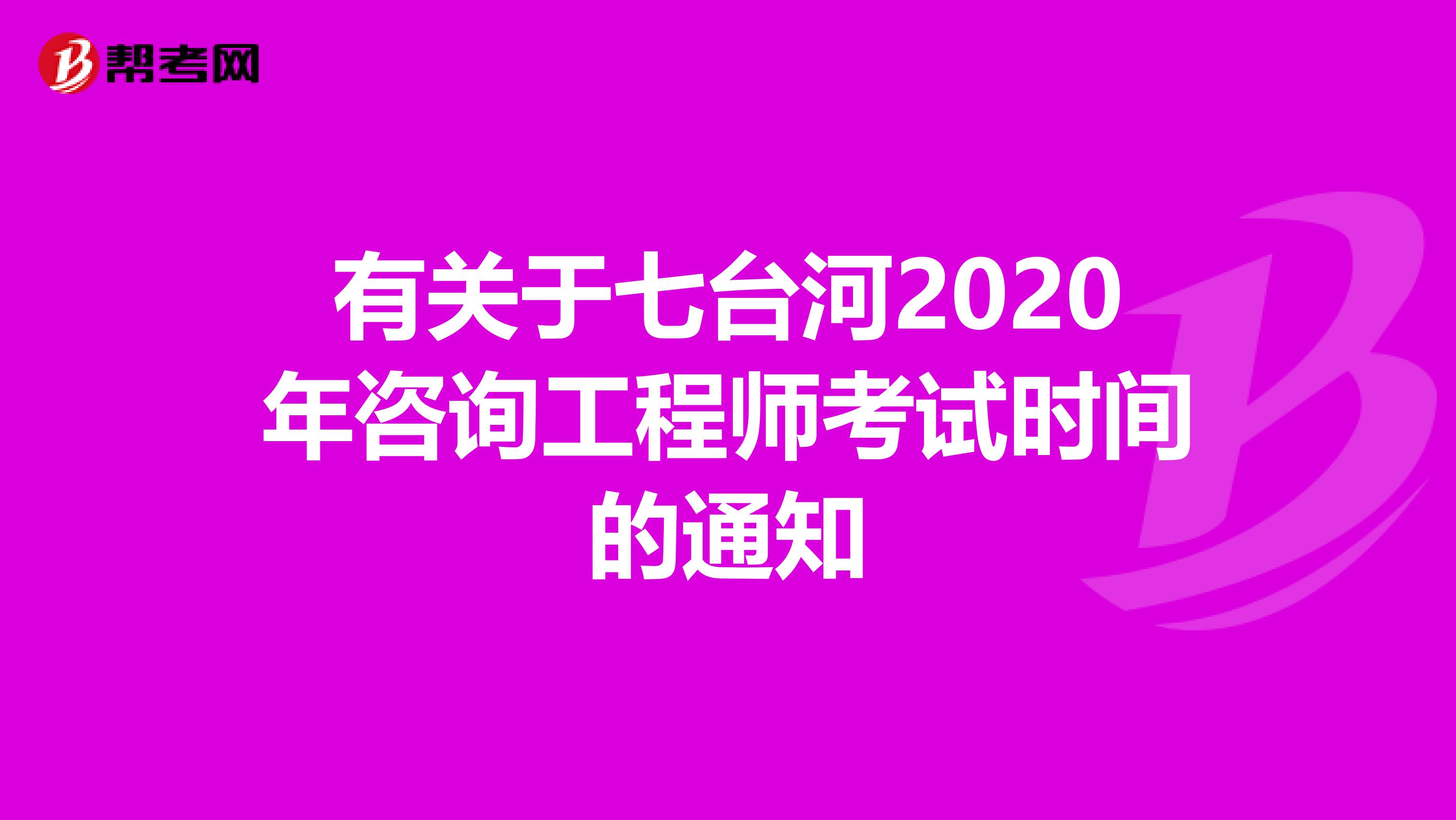 有关于七台河2020年咨询工程师考试时间的通知