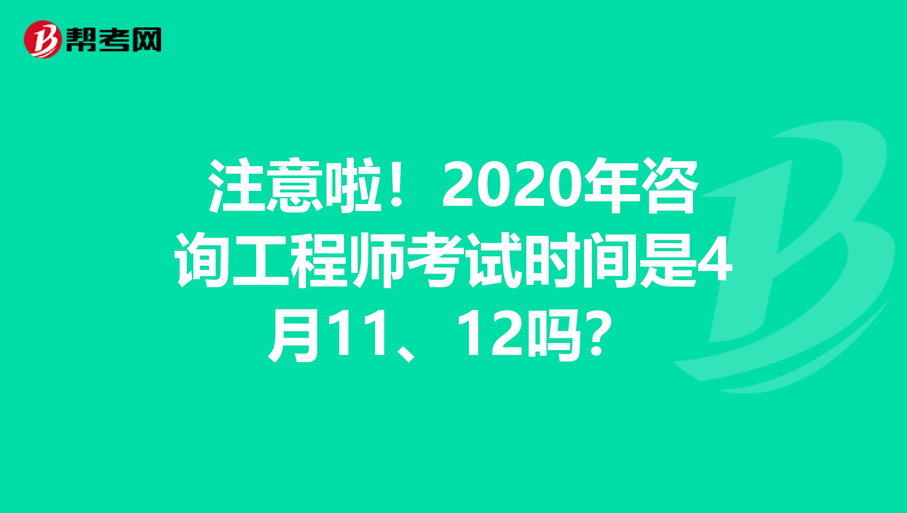 注意啦！2020年咨询工程师考试时间是4月11、12吗？