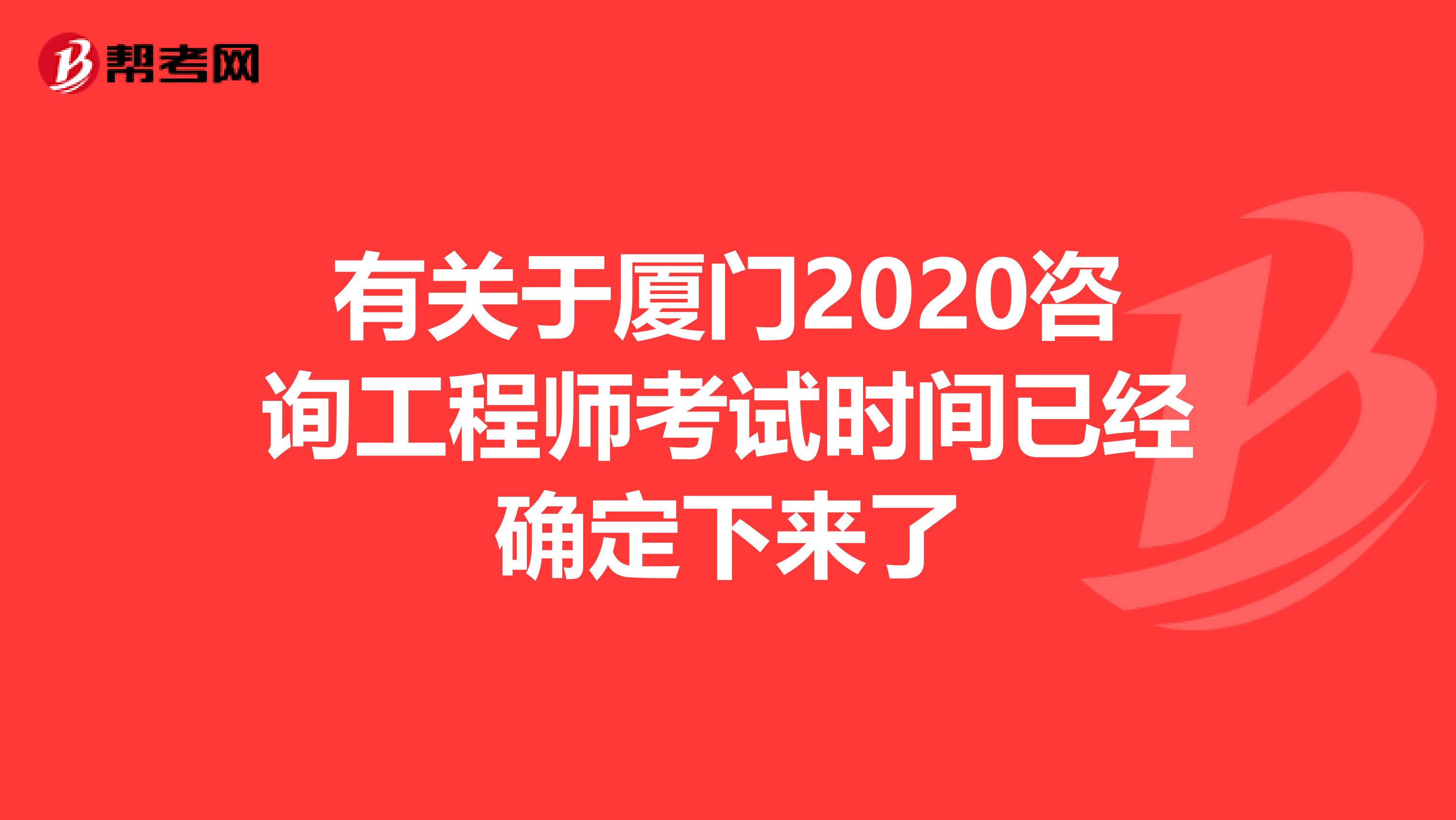 有关于厦门2020咨询工程师考试时间已经确定下来了