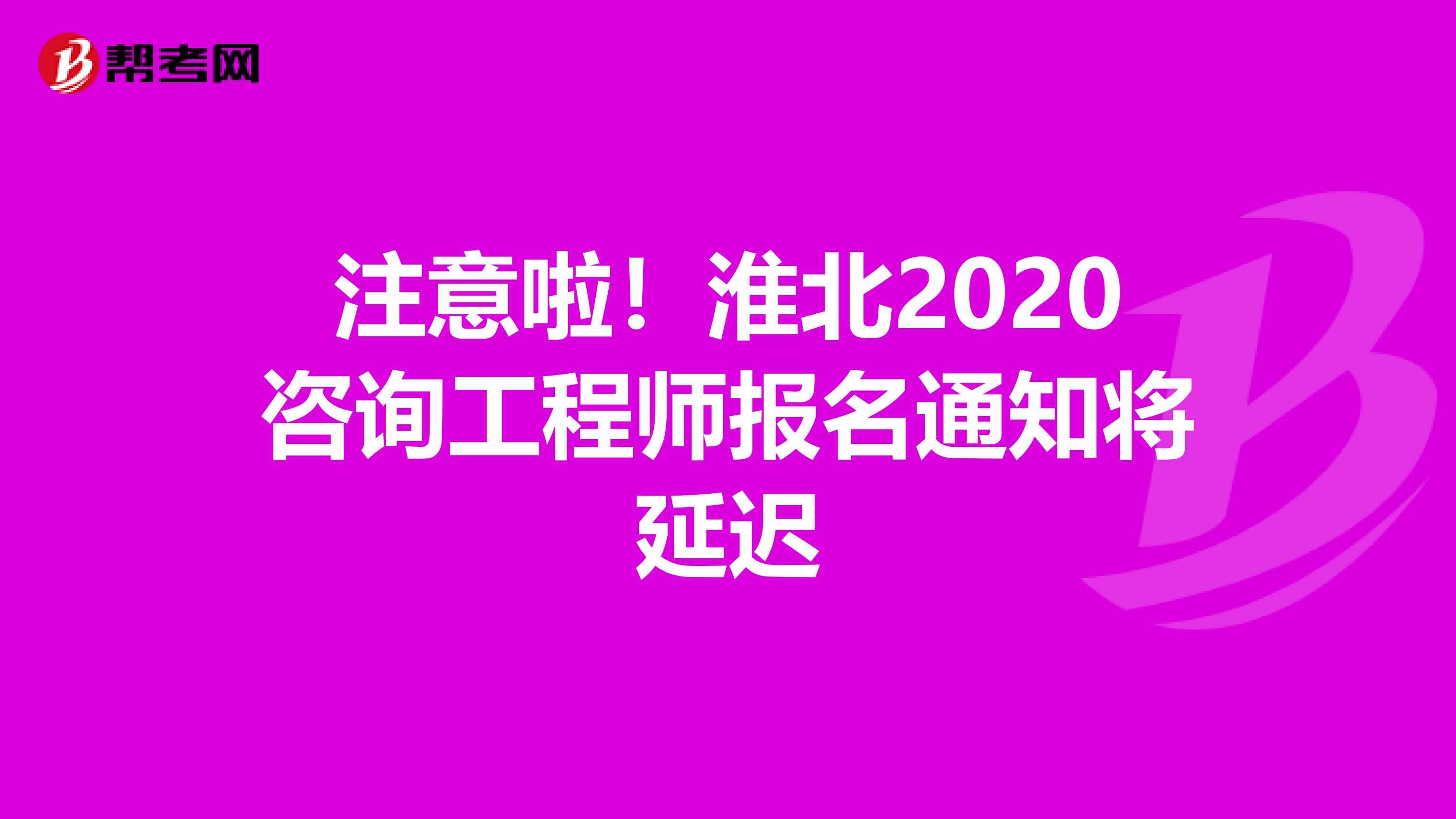 注意啦！淮北2020咨询工程师报名通知将延迟