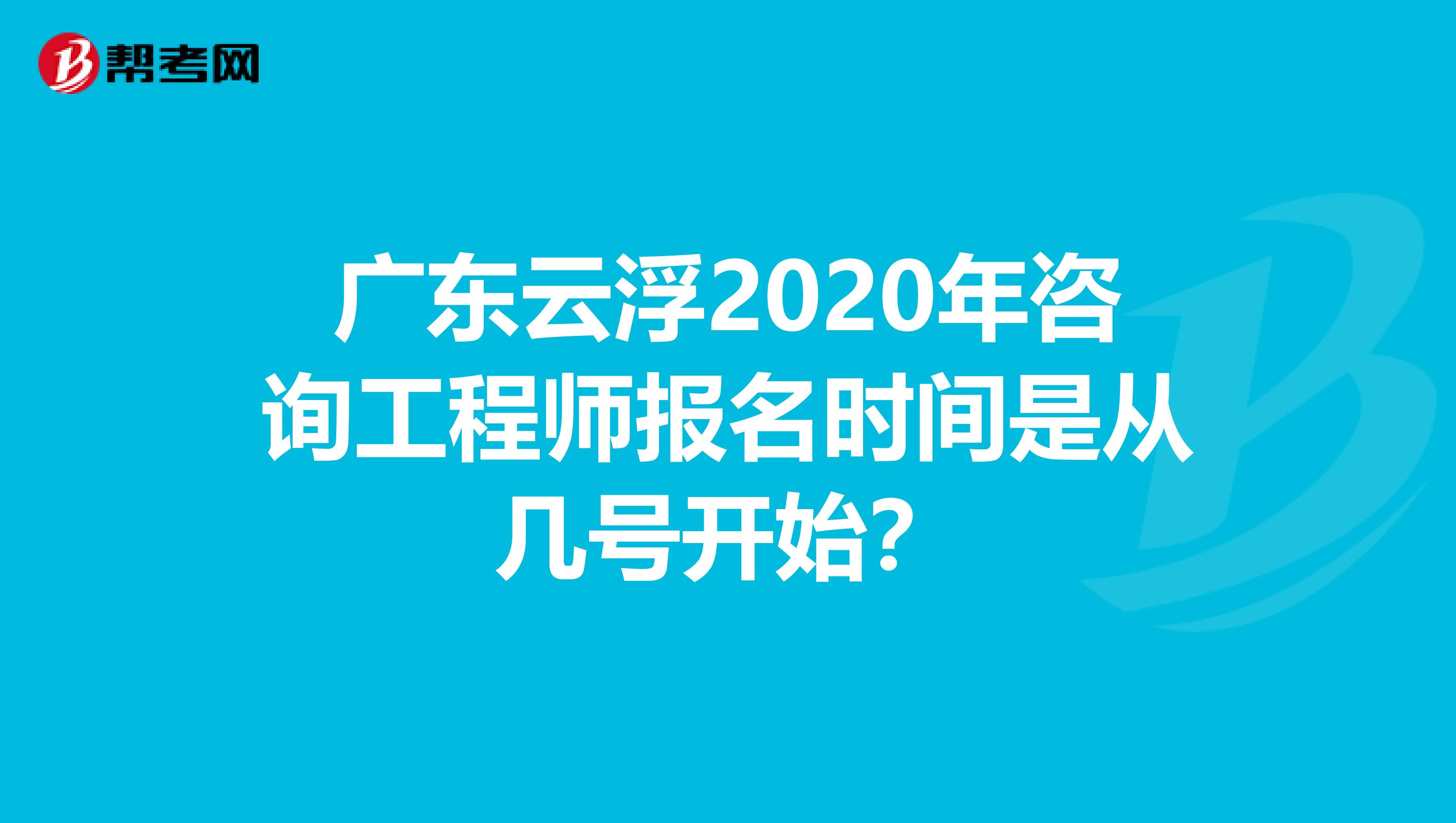 广东云浮2020年咨询工程师报名时间是从几号开始？