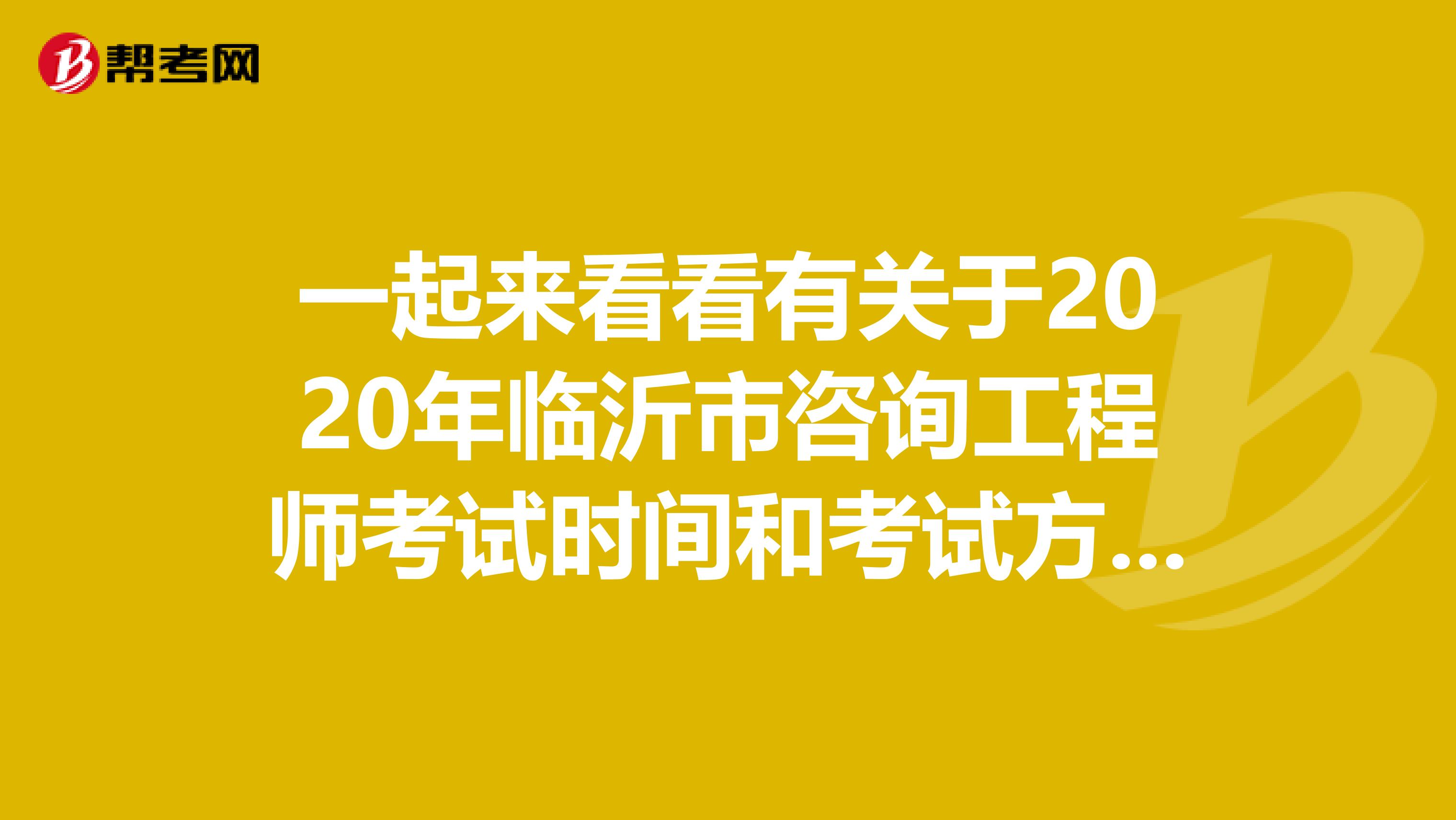 一起来看看有关于2020年临沂市咨询工程师考试时间和考试方式吧！