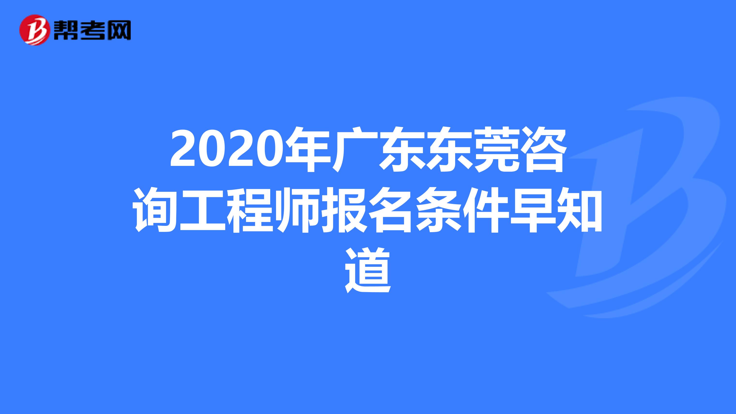 2020年广东东莞咨询工程师报名条件早知道