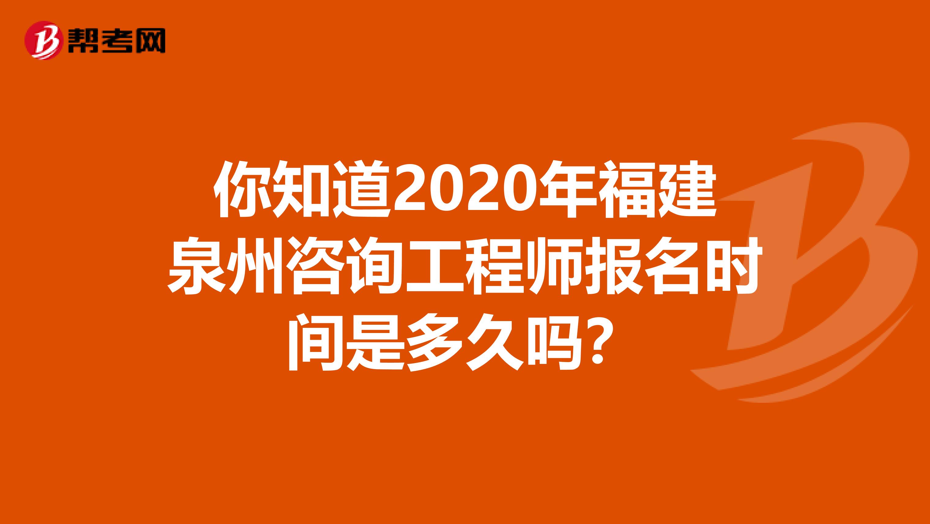你知道2020年福建泉州咨询工程师报名时间是多久吗？