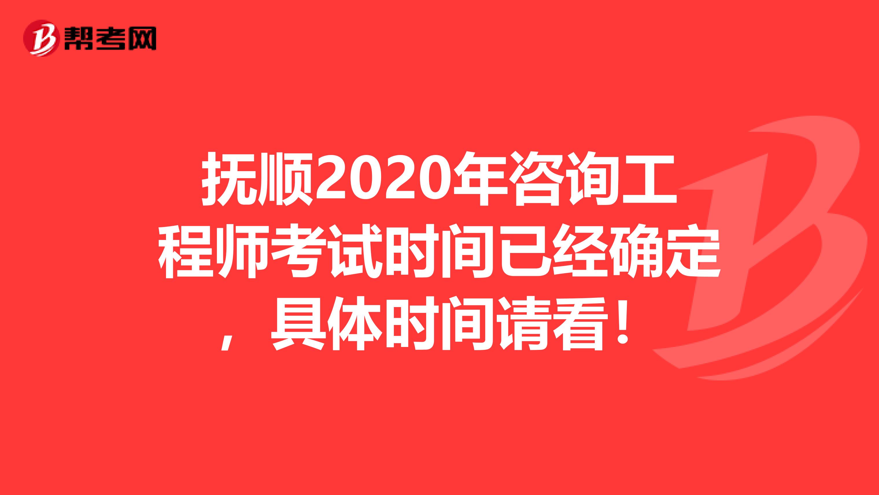 抚顺2020年咨询工程师考试时间已经确定，具体时间请看！