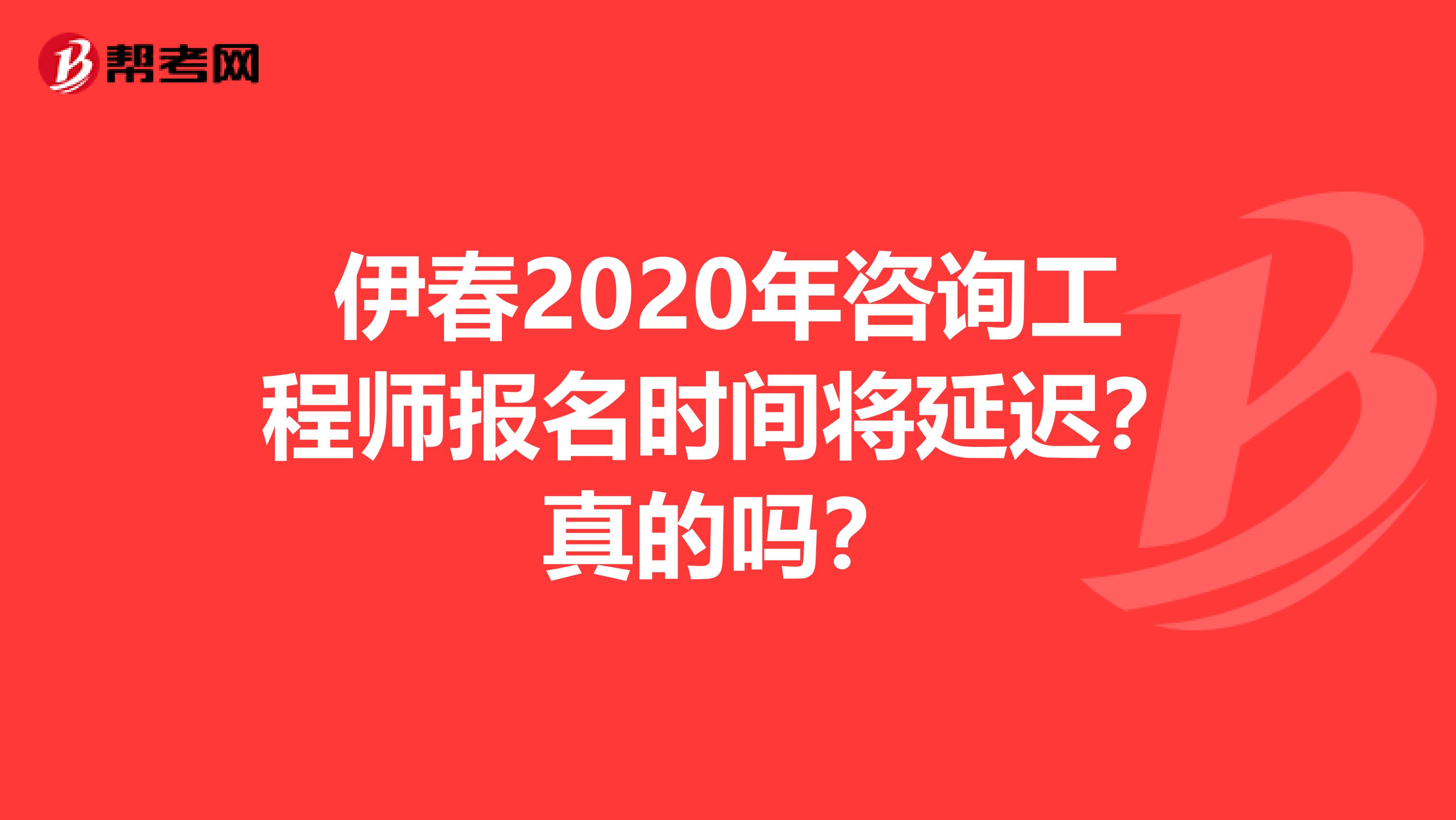 伊春2020年咨询工程师报名时间将延迟？真的吗？