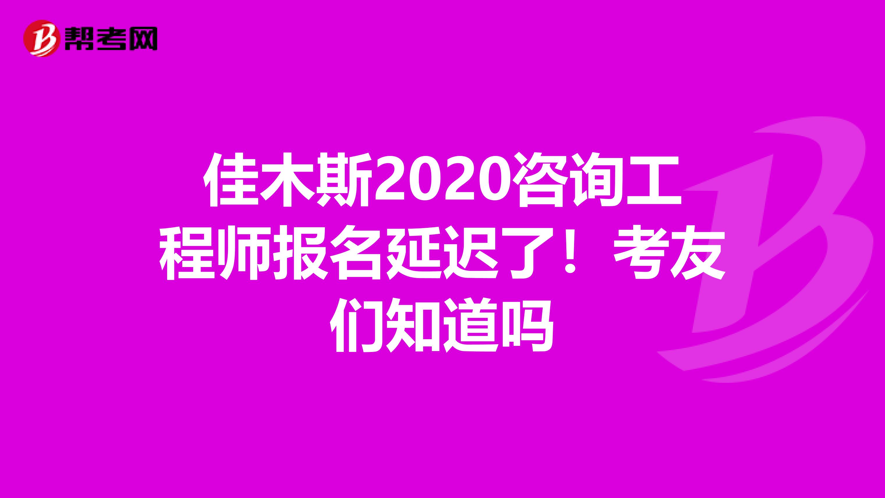 佳木斯2020咨询工程师报名延迟了！考友们知道吗