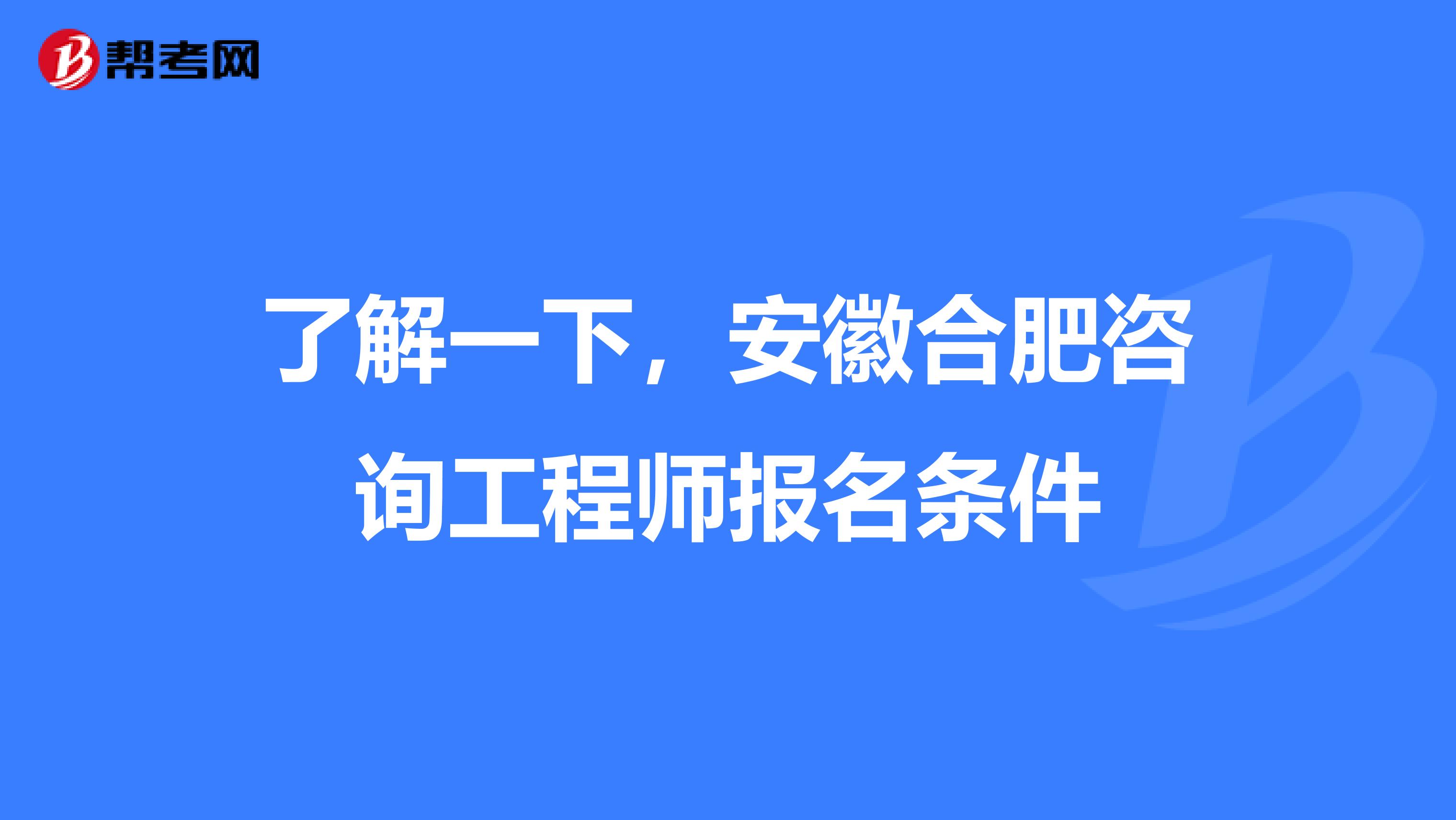 了解一下，安徽合肥咨询工程师报名条件