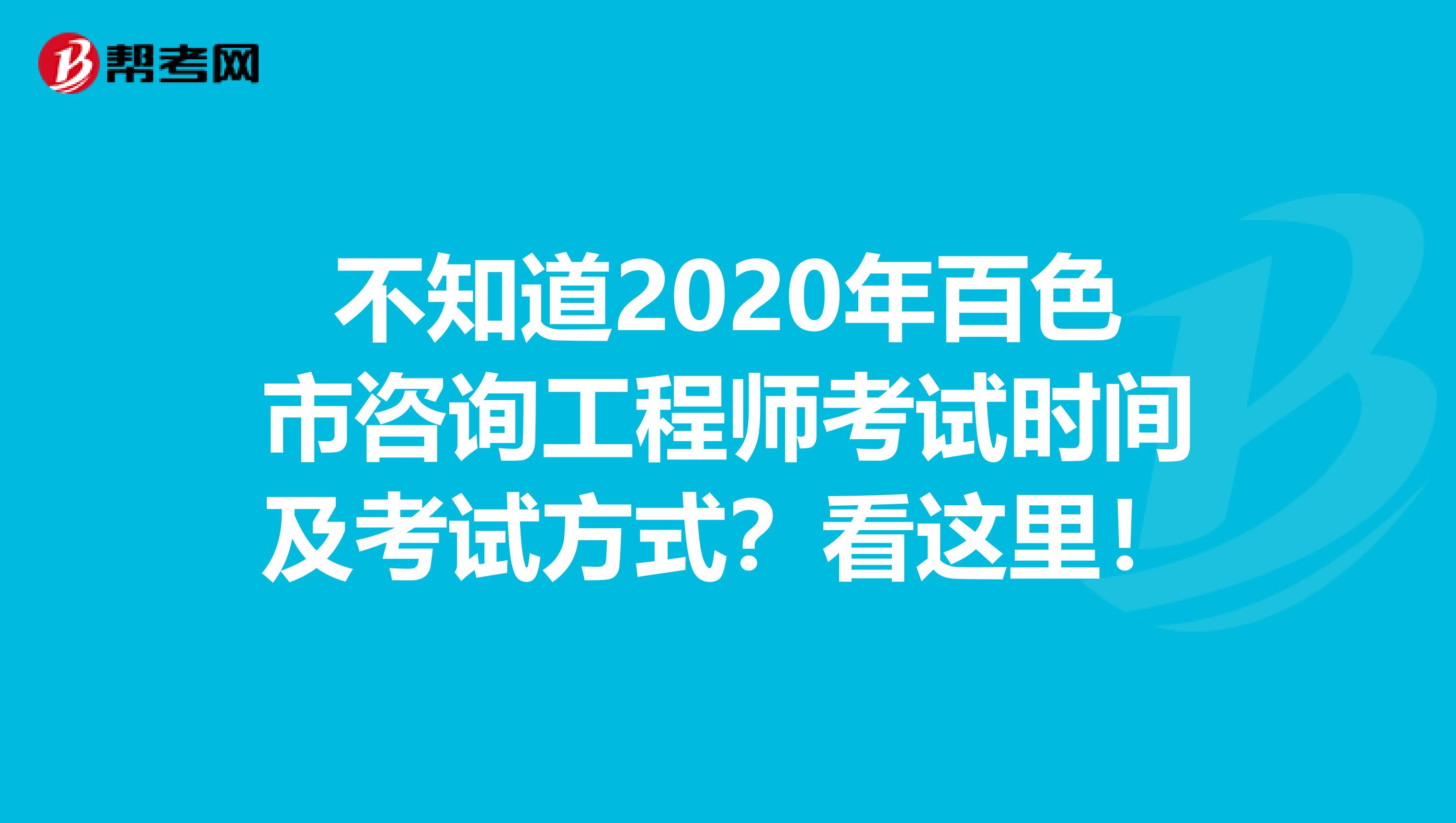 不知道2020年百色市咨询工程师考试时间及考试方式？看这里！