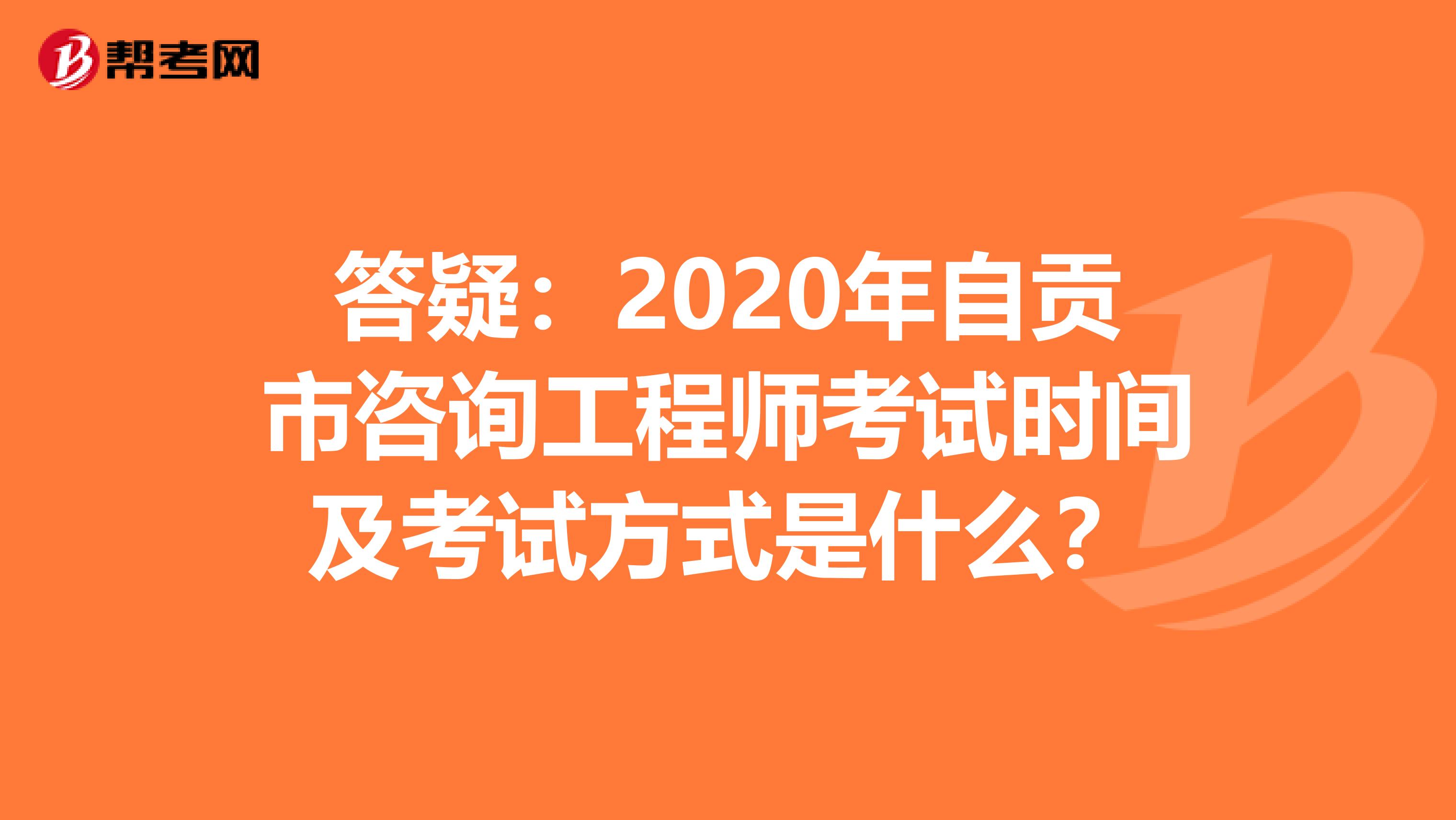 答疑：2020年自贡市咨询工程师考试时间及考试方式是什么？
