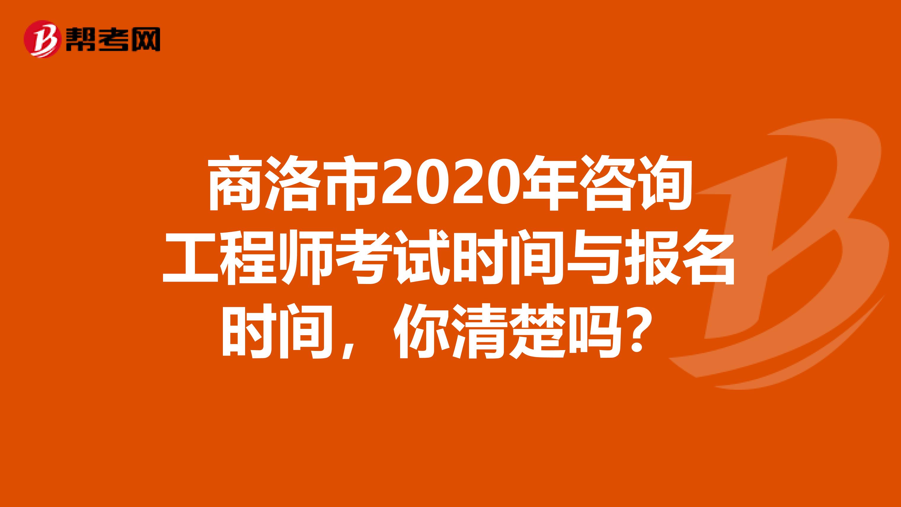 商洛市2020年咨询工程师考试时间与报名时间，你清楚吗？
