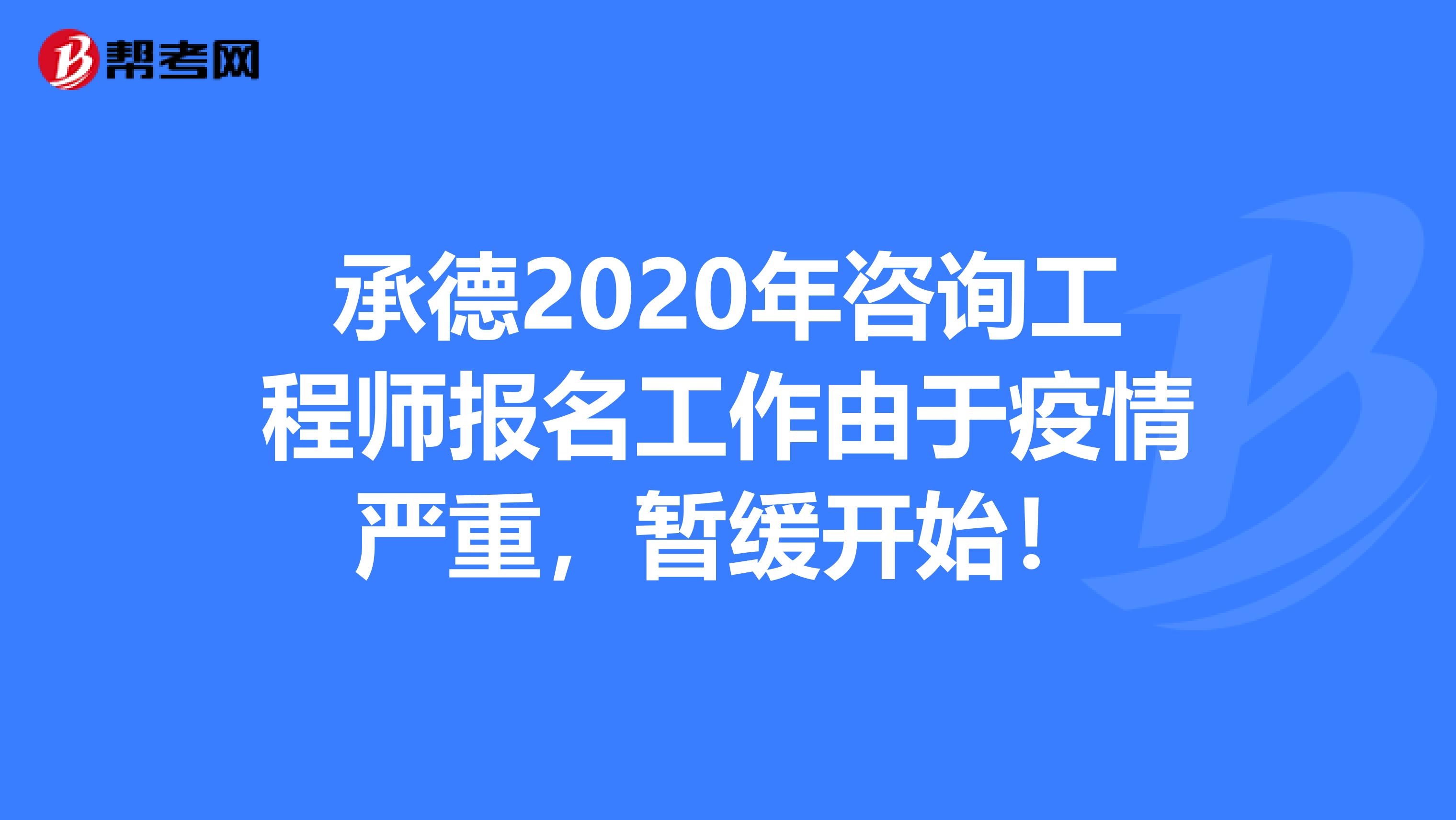 承德2020年咨询工程师报名工作由于疫情严重，暂缓开始！