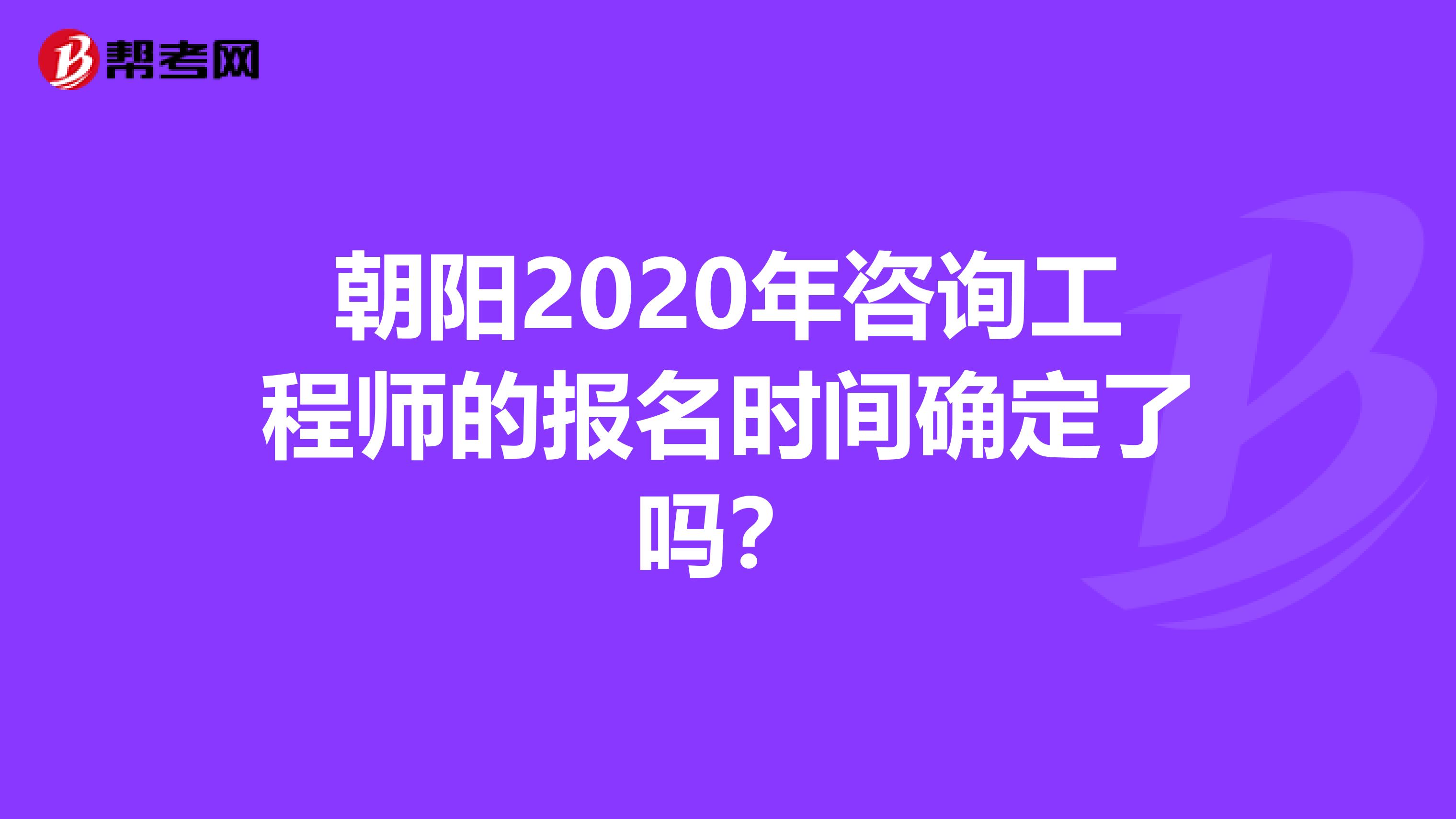 朝阳2020年咨询工程师的报名时间确定了吗？