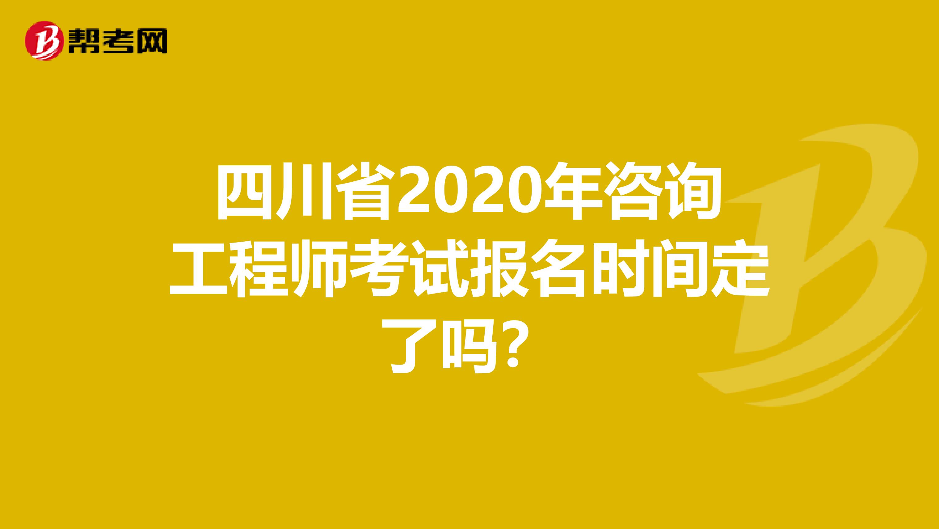 四川省2020年咨询工程师考试报名时间定了吗？