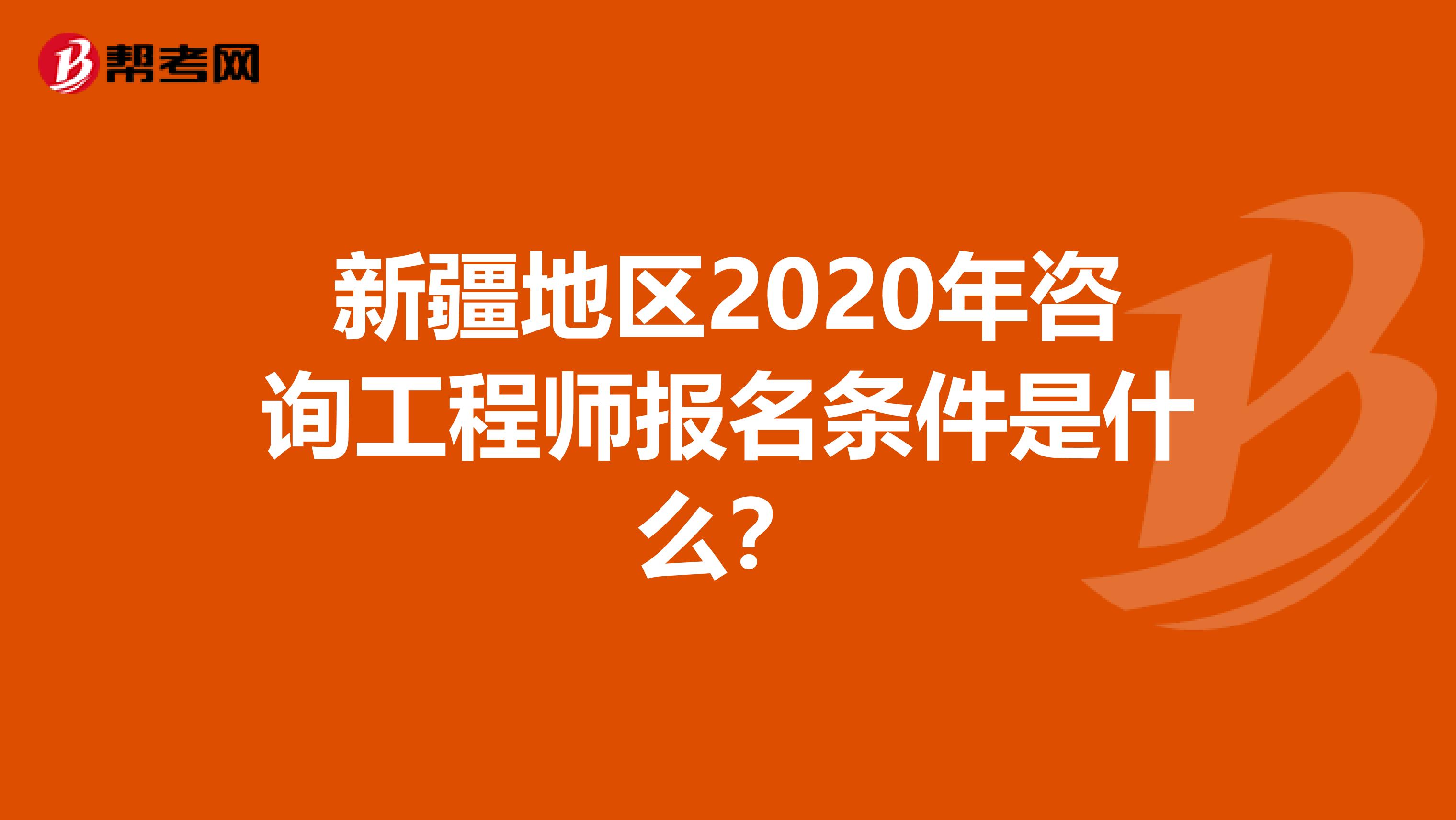 新疆地区2020年咨询工程师报名条件是什么？