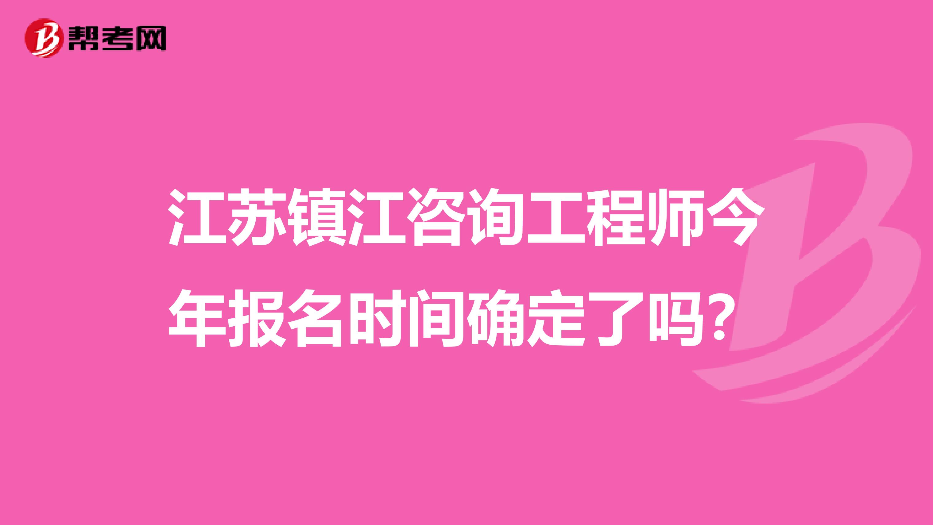 江苏镇江咨询工程师今年报名时间确定了吗？