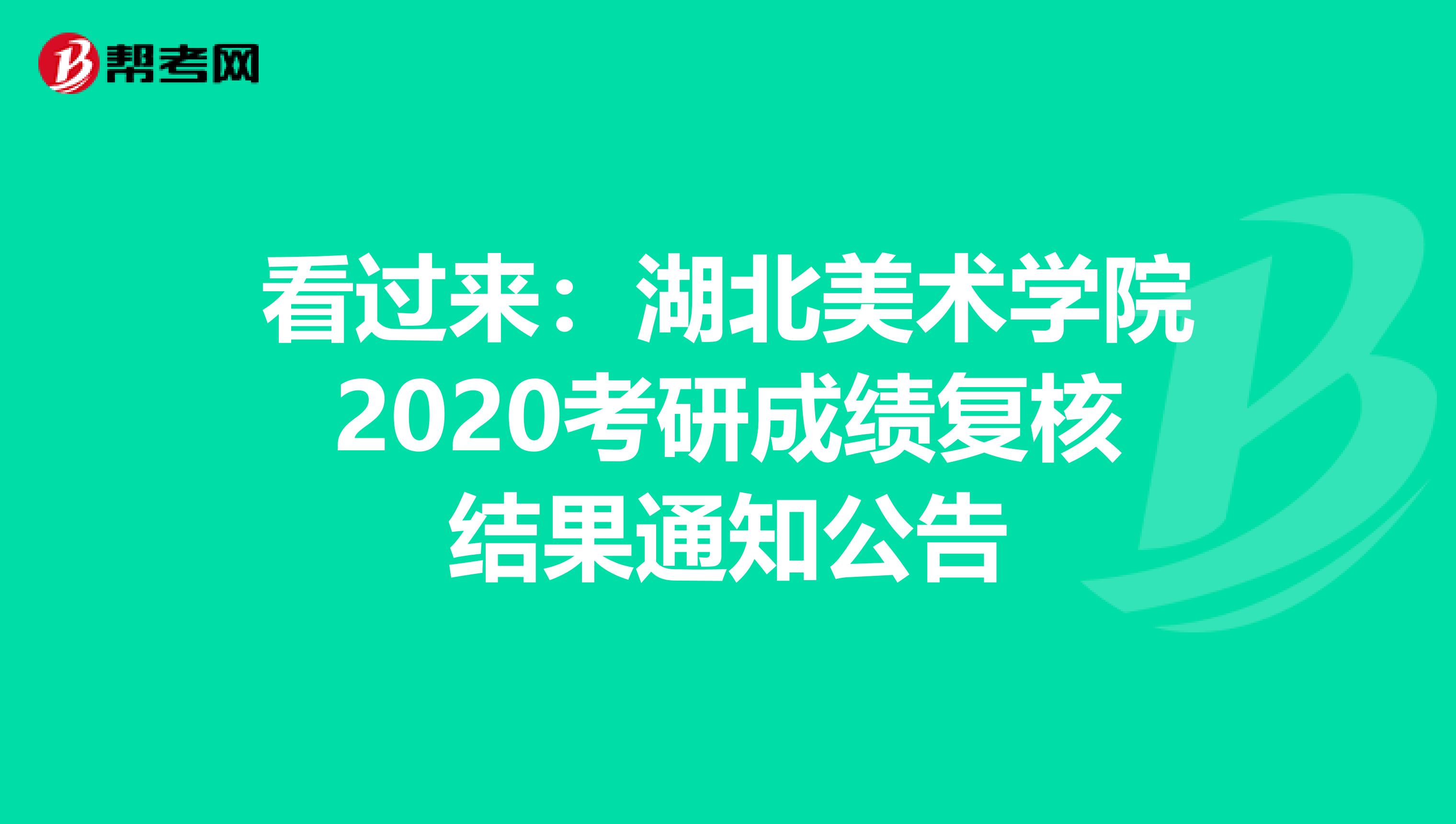 看过来：湖北美术学院2020考研成绩复核结果通知公告