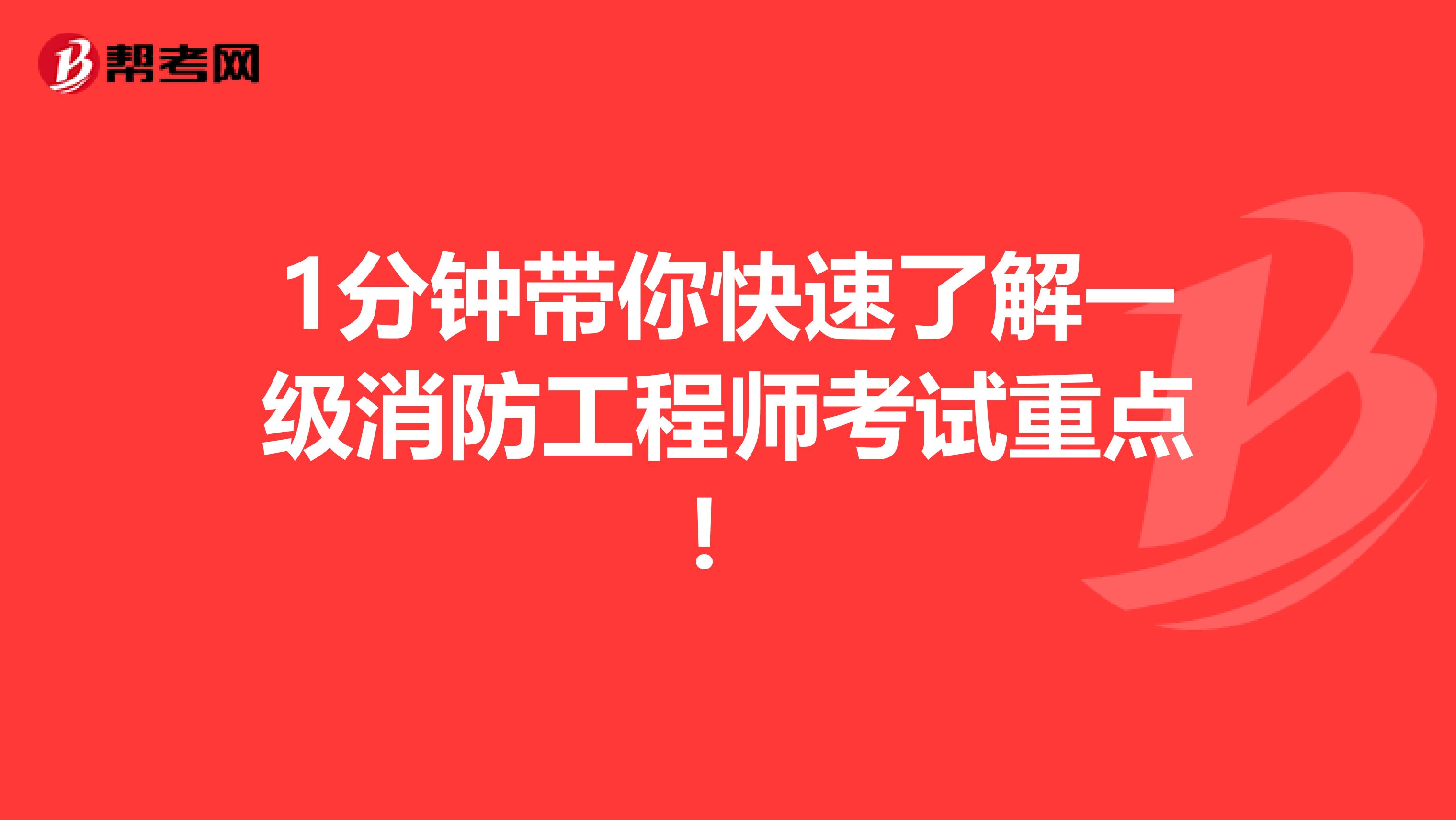 1分钟带你快速了解一级消防工程师考试重点！