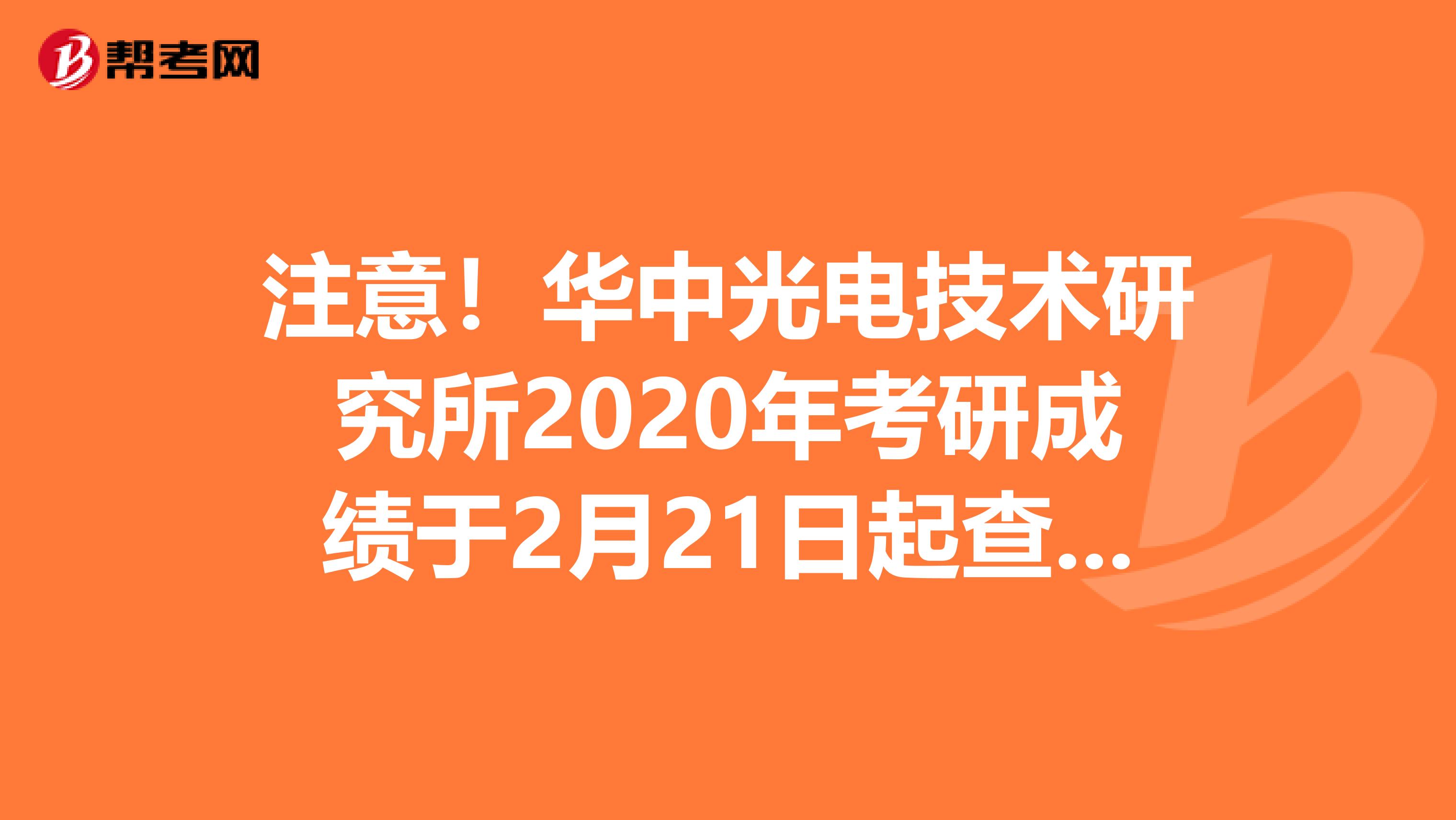 注意！华中光电技术研究所2020年考研成绩于2月21日起查询！