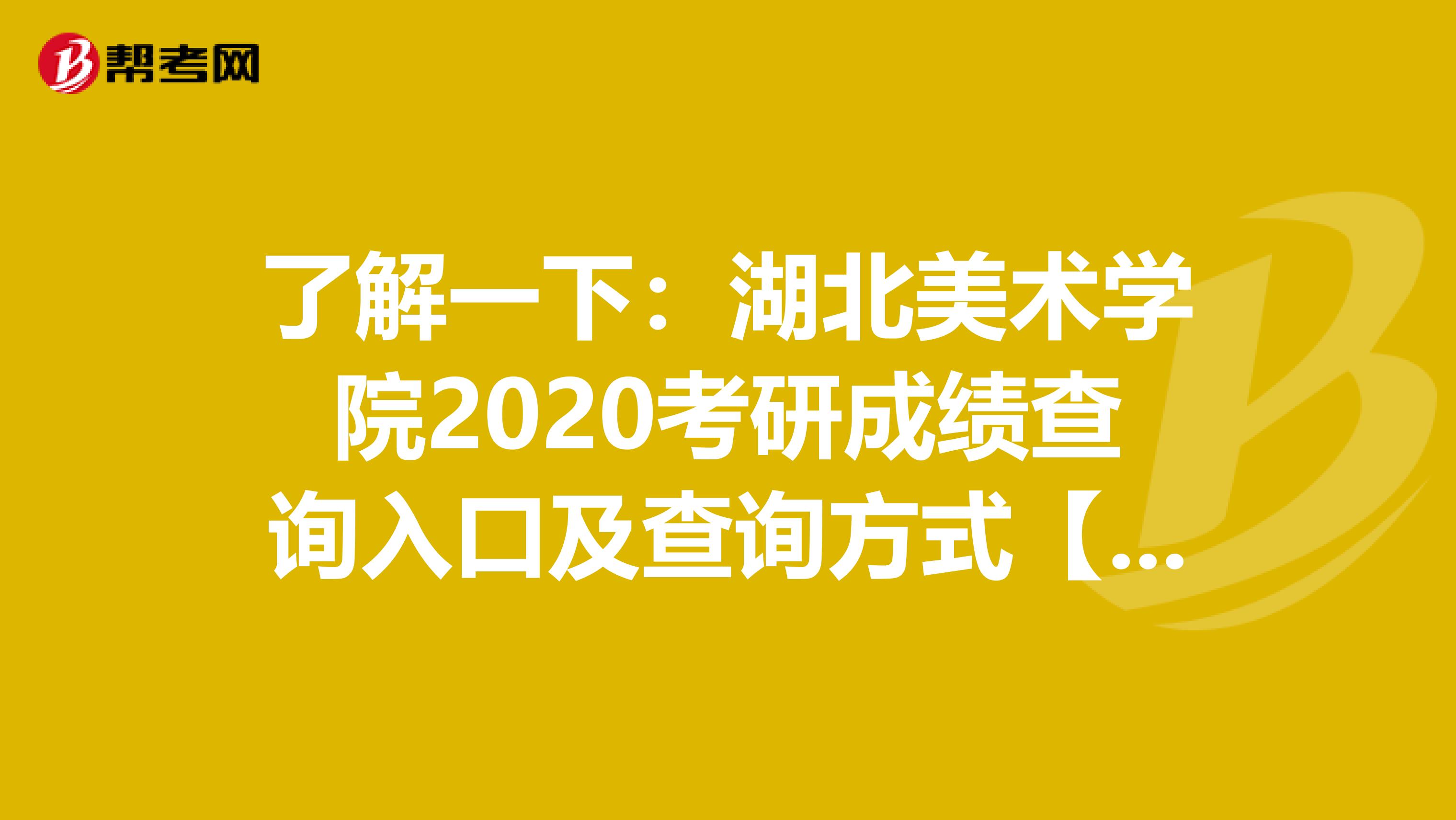 了解一下：湖北美术学院2020考研成绩查询入口及查询方式【2月21日开通】