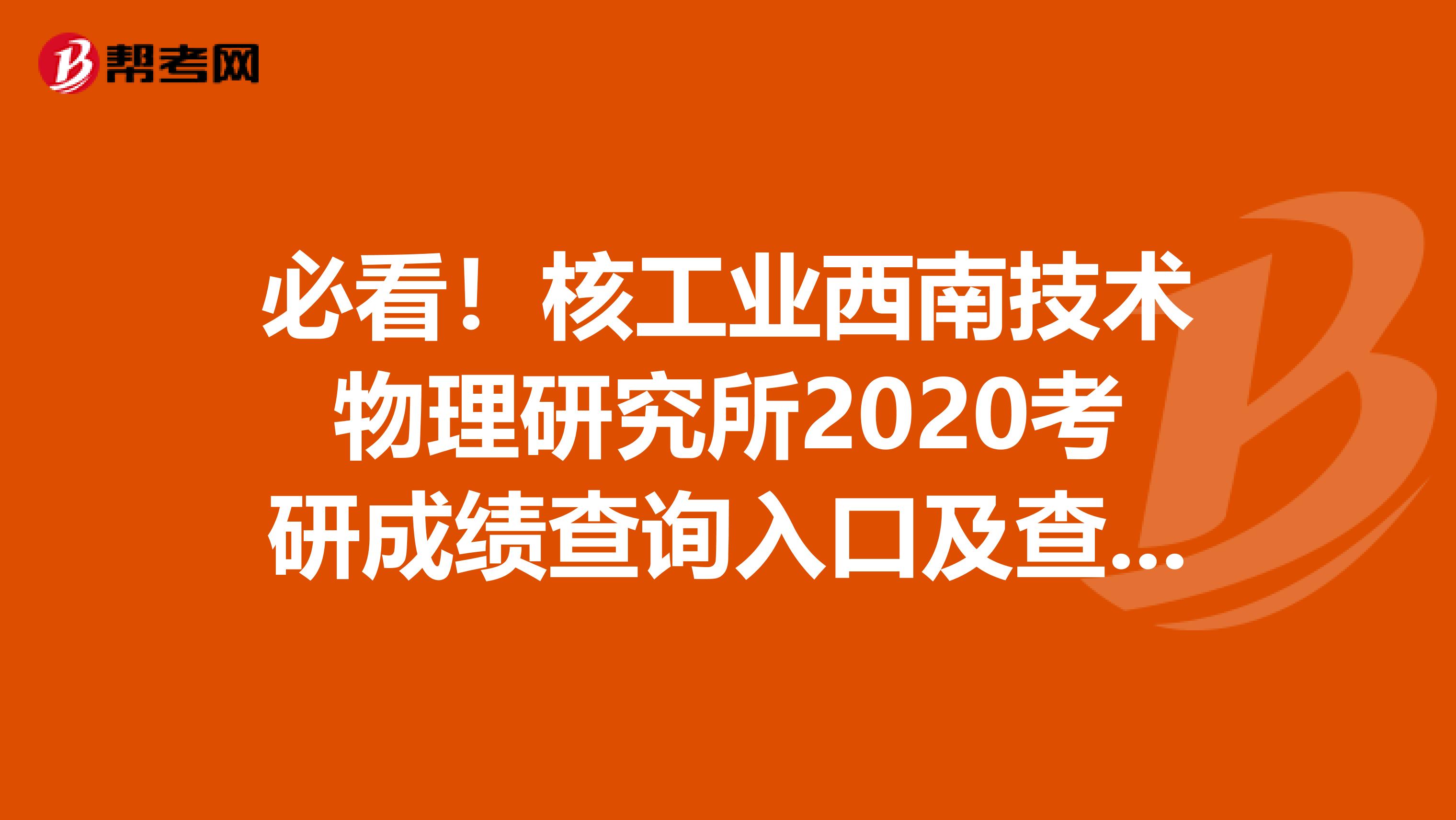 必看！核工业西南技术物理研究所2020考研成绩查询入口及查询方式【2月20日开通】