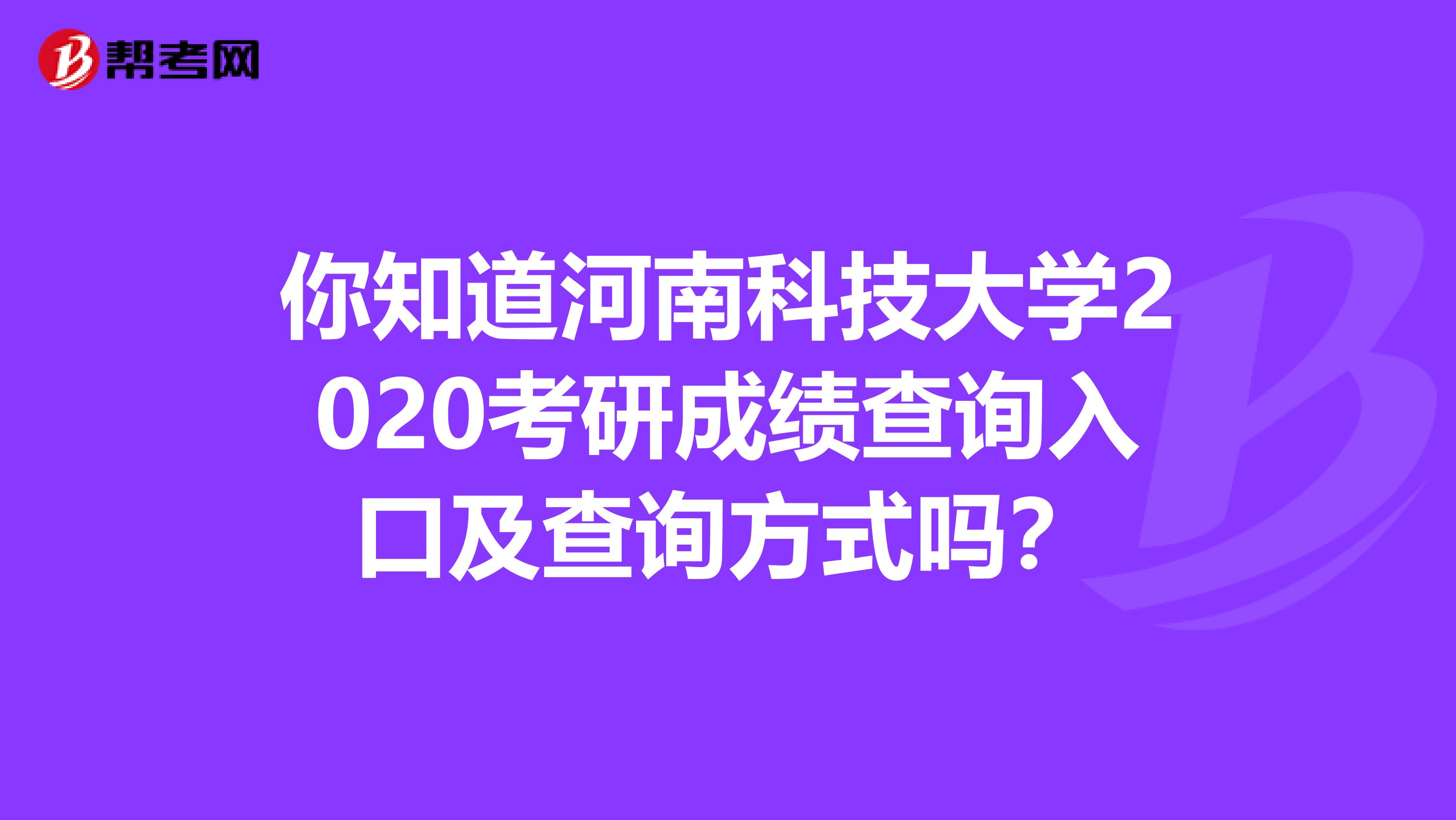 你知道河南科技大学2020考研成绩查询入口及查询方式吗？