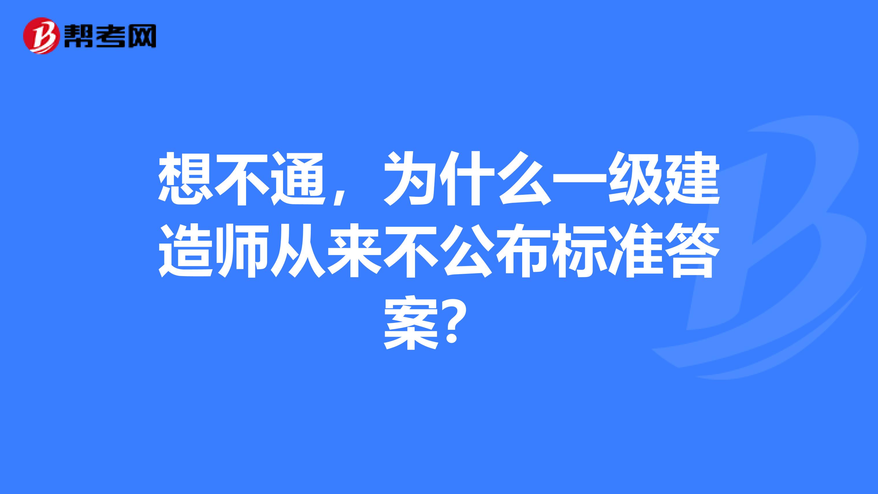 想不通，为什么一级建造师从来不公布标准答案？