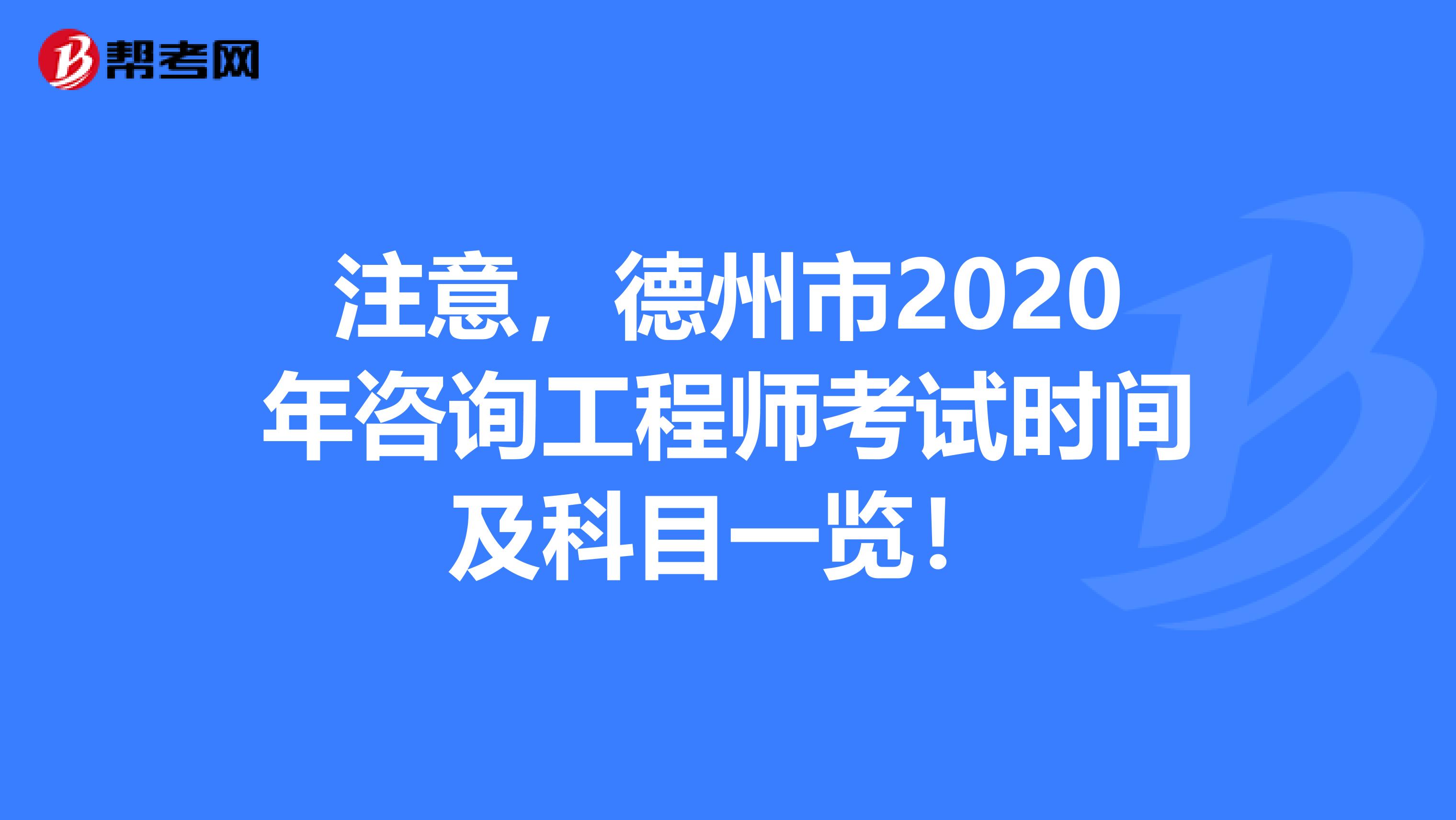 注意，德州市2020年咨询工程师考试时间及科目一览！