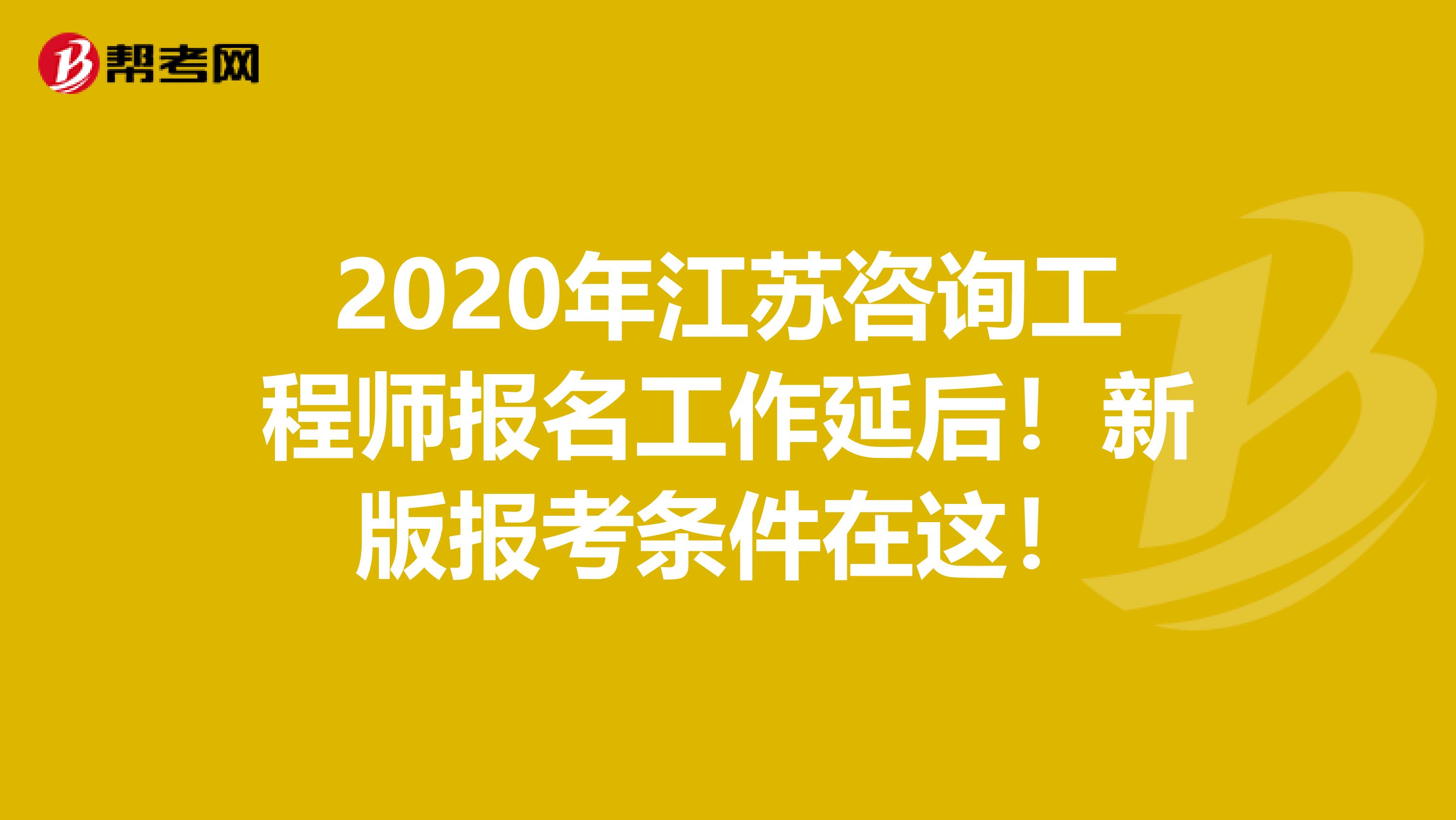 2020年江苏咨询工程师报名工作延后！新版报考条件在这！