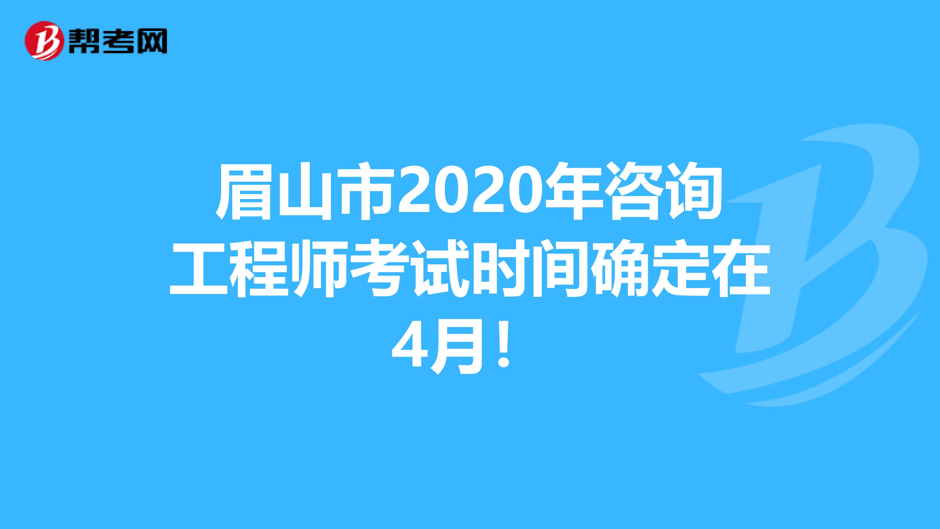 眉山市2020年咨询工程师考试时间确定在4月！
