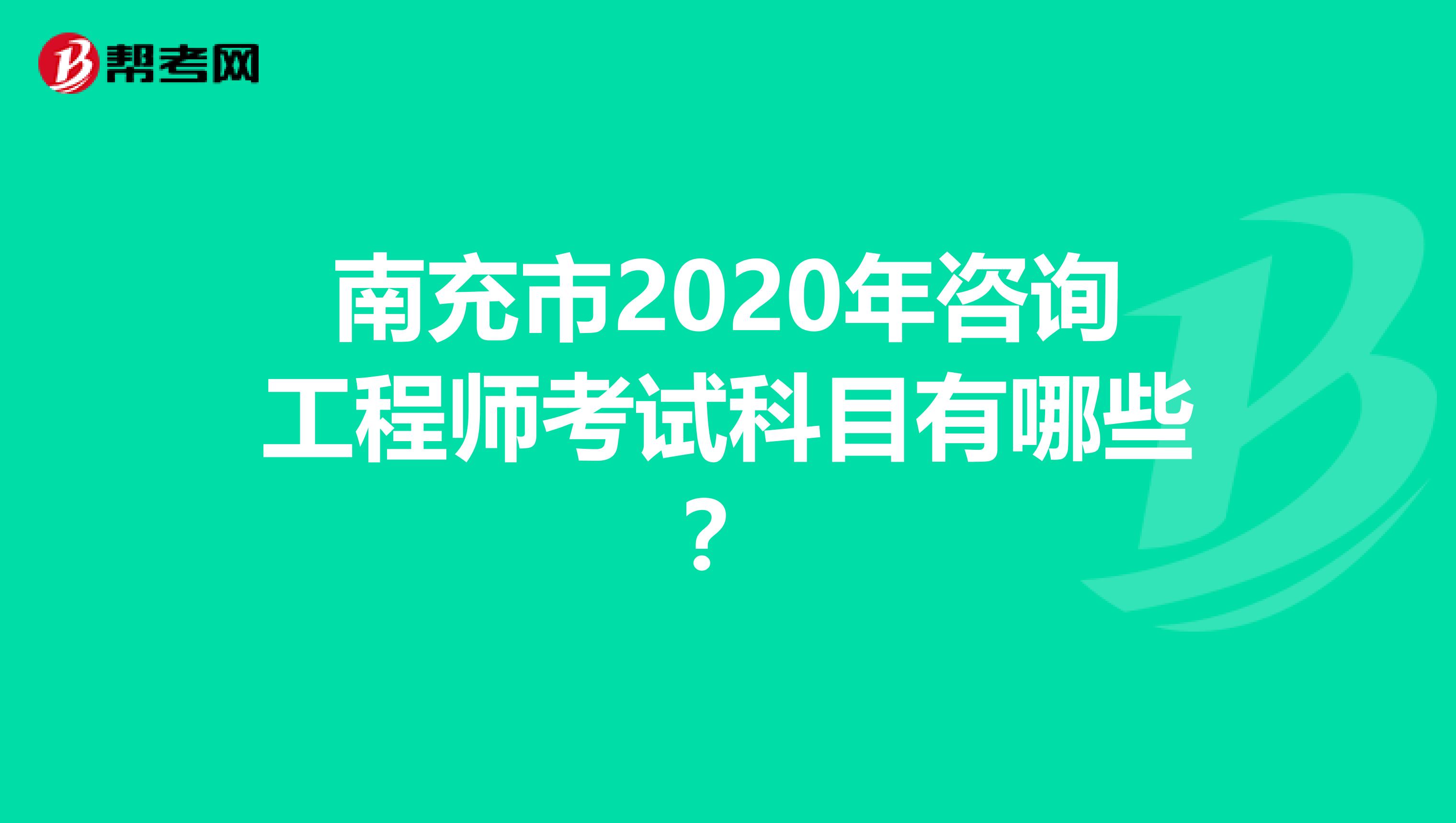 南充市2020年咨询工程师考试科目有哪些？