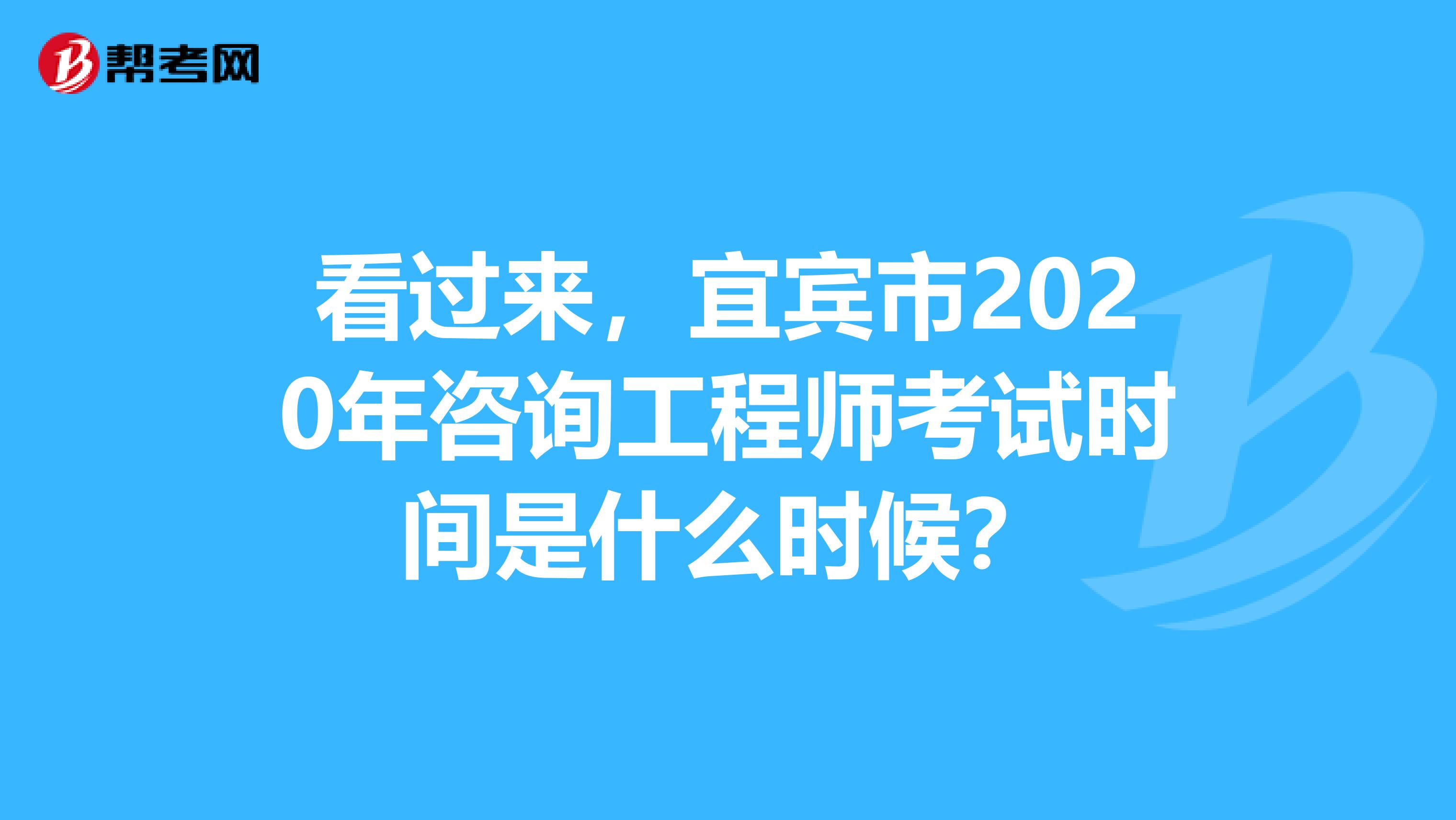 看过来，宜宾市2020年咨询工程师考试时间是什么时候？