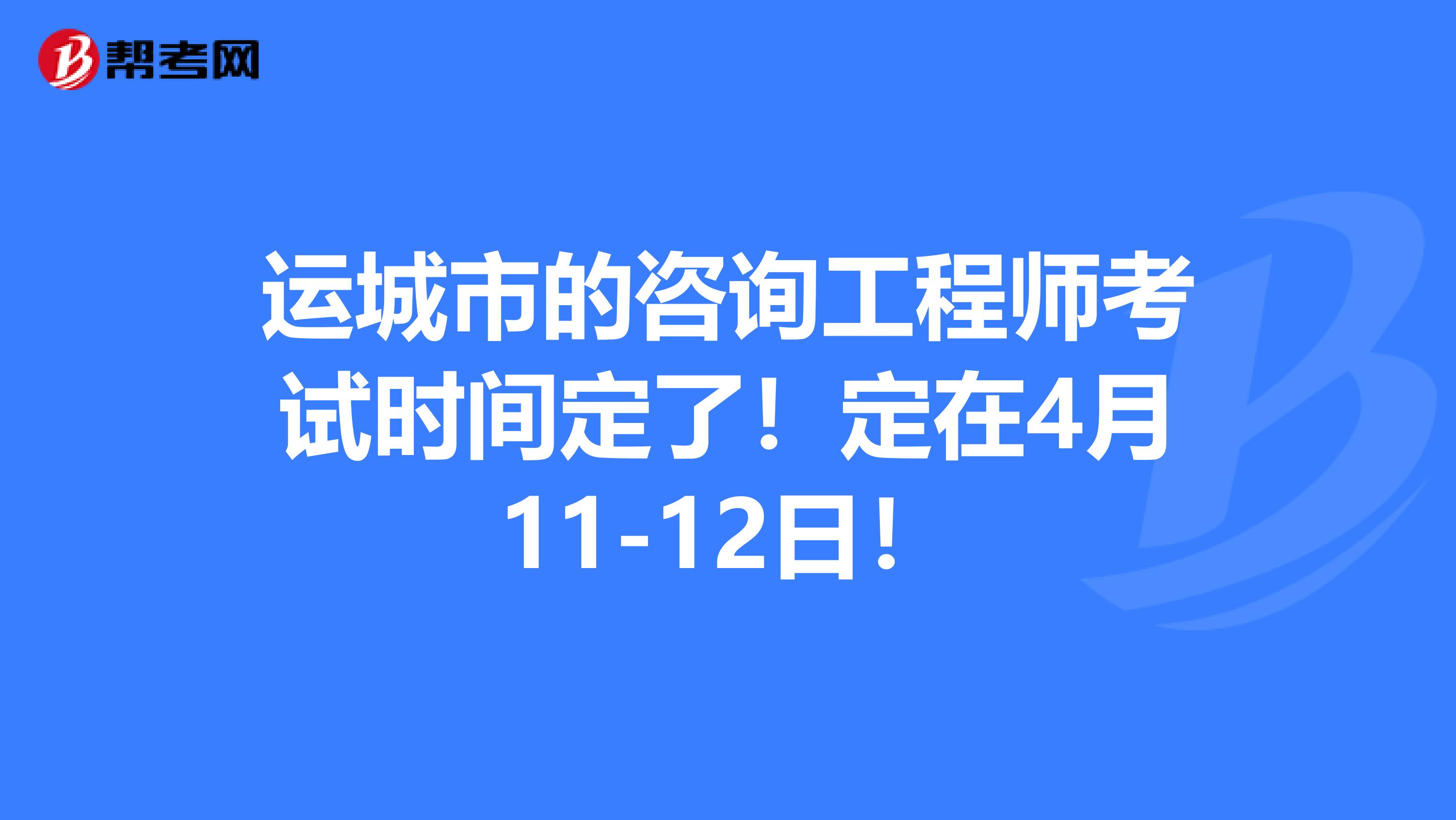 运城市的咨询工程师考试时间定了！定在4月11-12日！