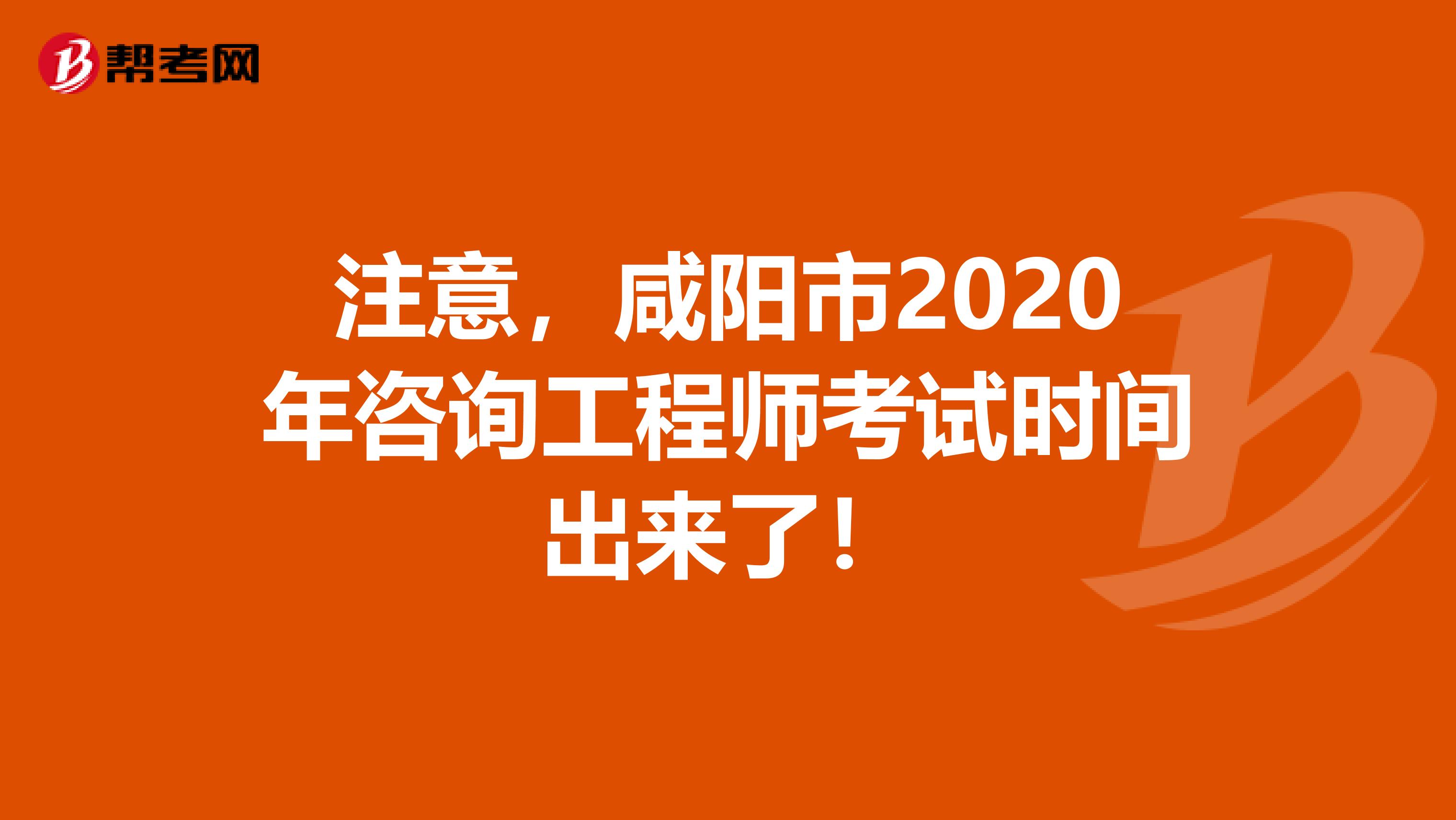注意，咸阳市2020年咨询工程师考试时间出来了！