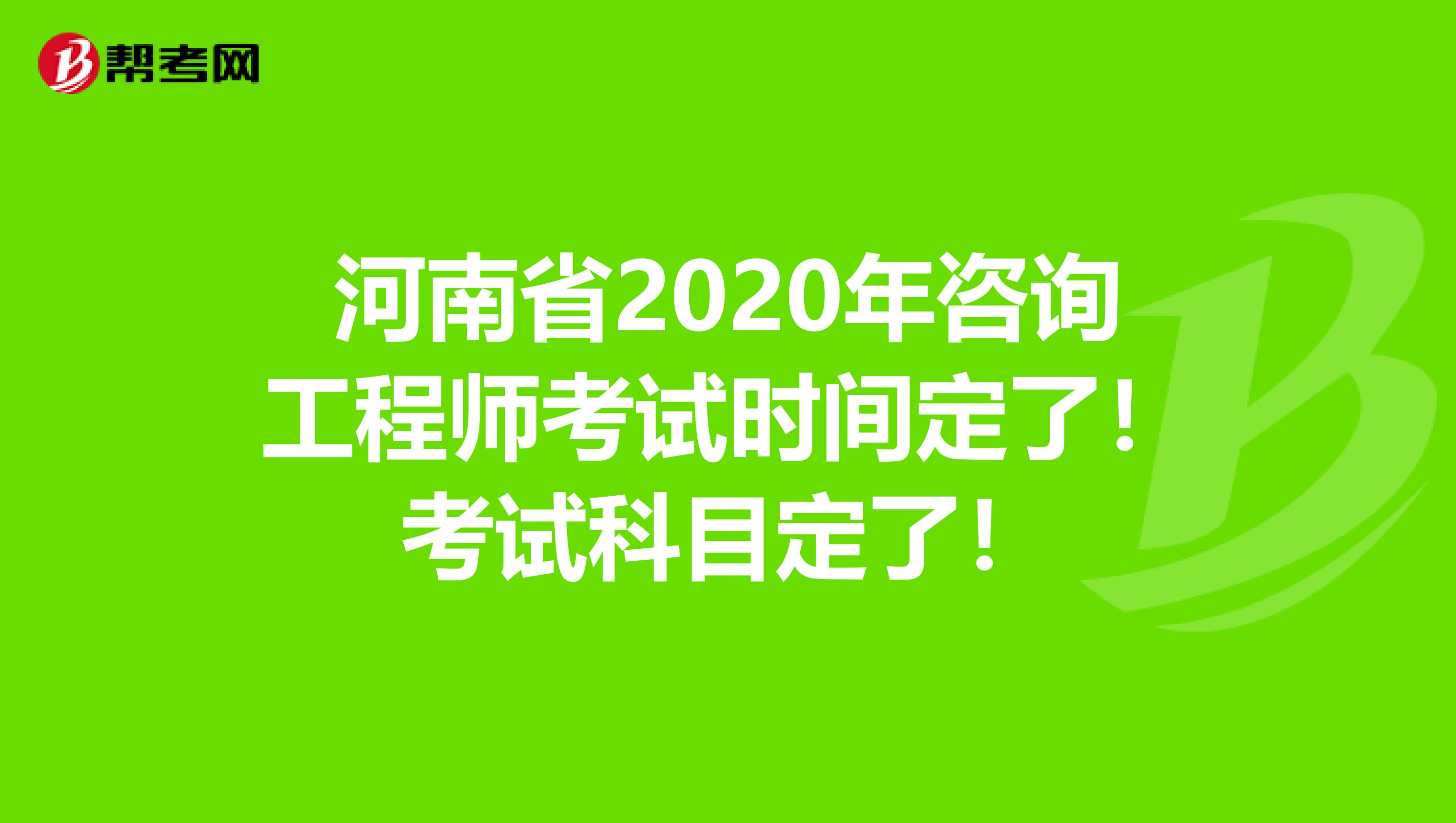 河南省2020年咨询工程师考试时间定了！考试科目定了！