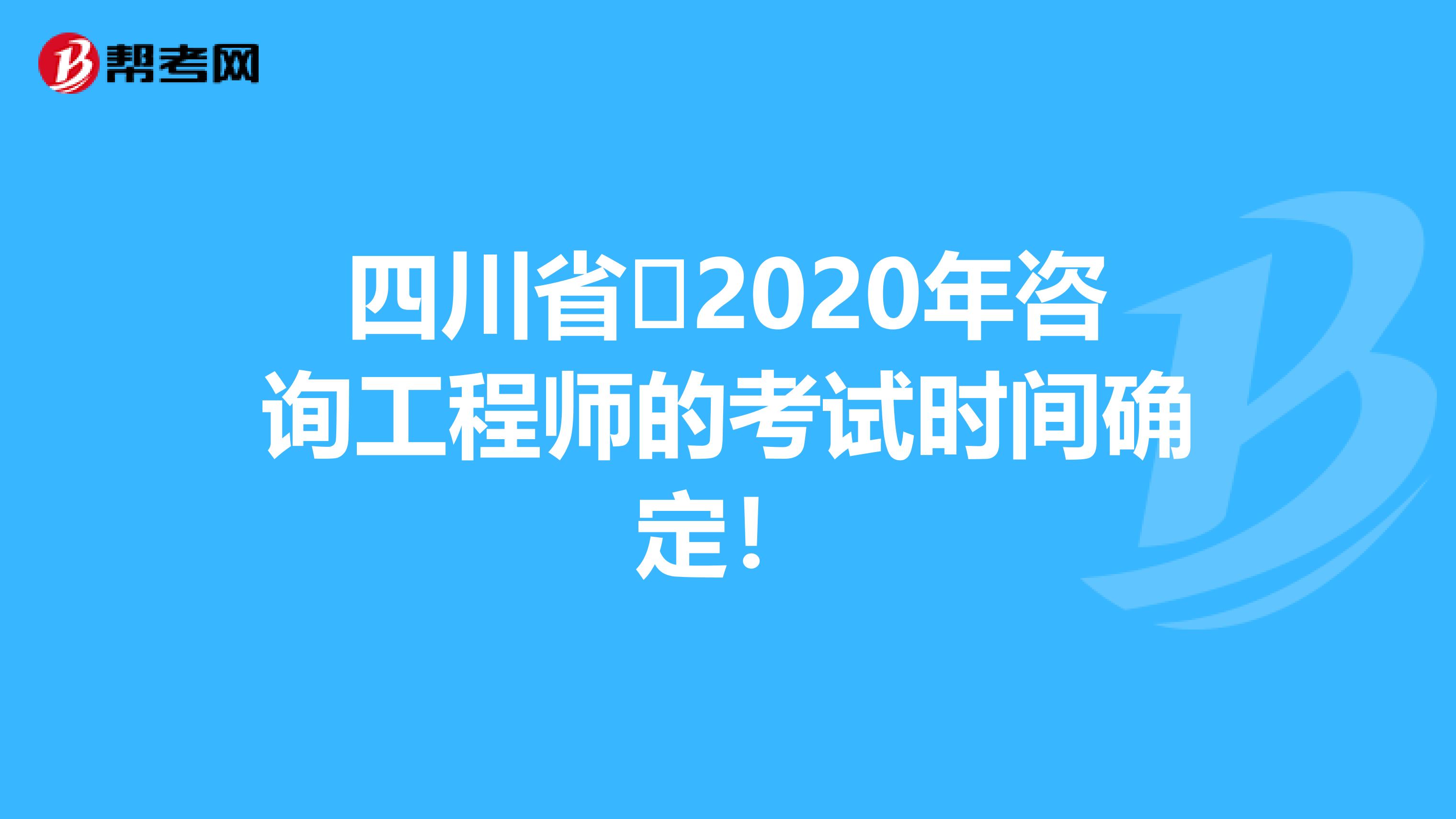四川省​2020年咨询工程师的考试时间确定！