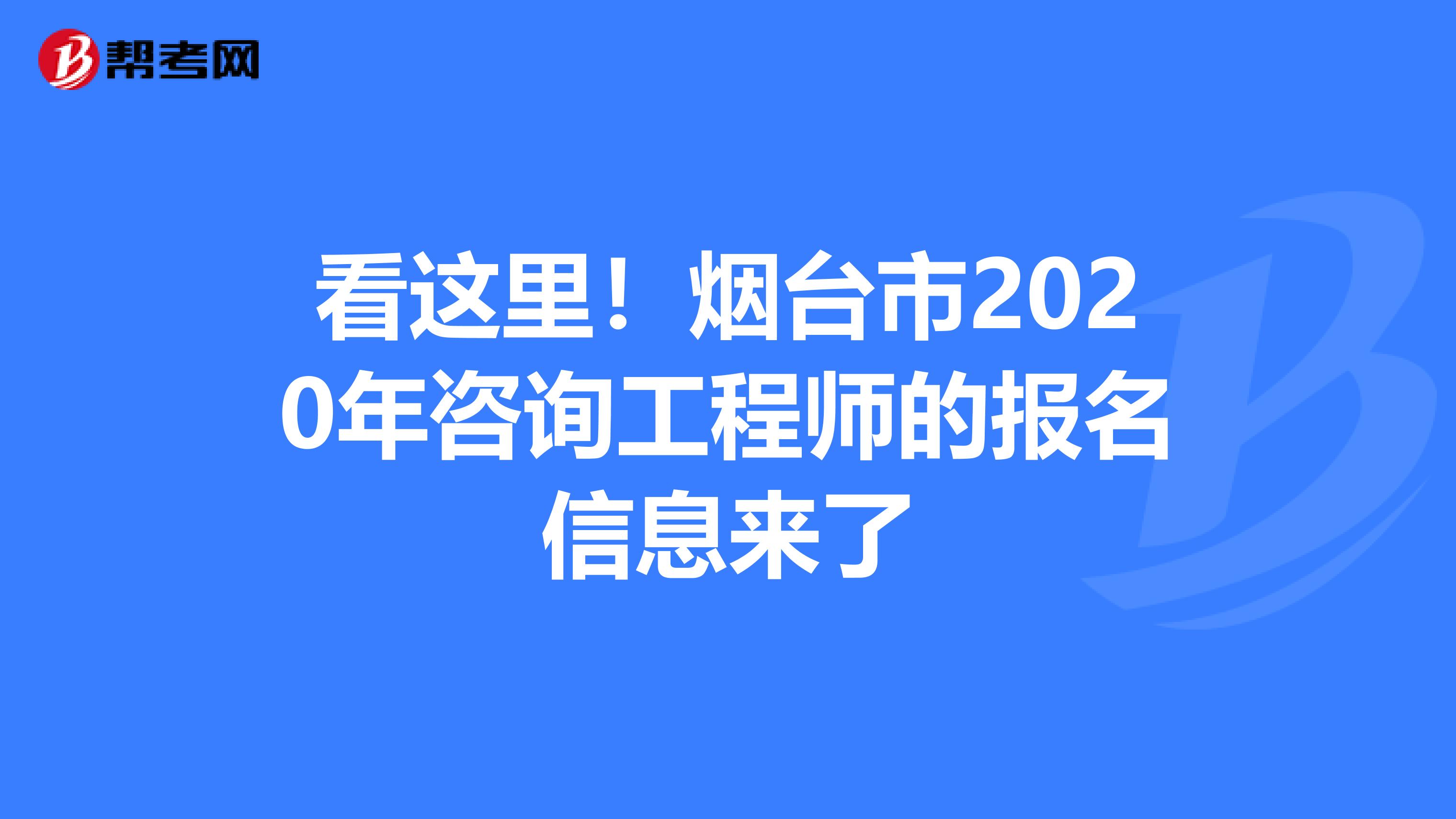 看这里！烟台市2020年咨询工程师的报名信息来了