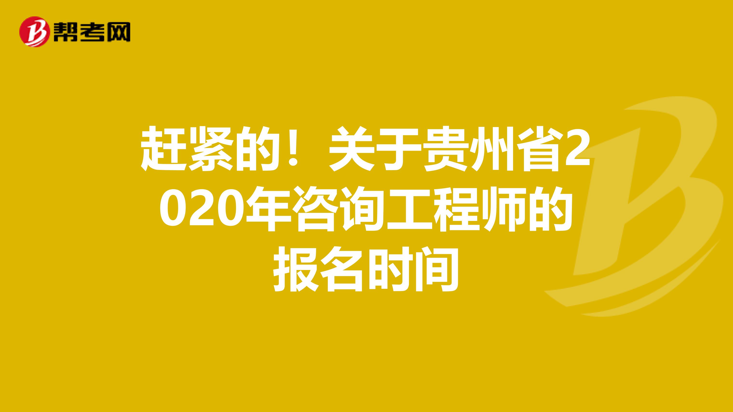 赶紧的！关于贵州省2020年咨询工程师的报名时间